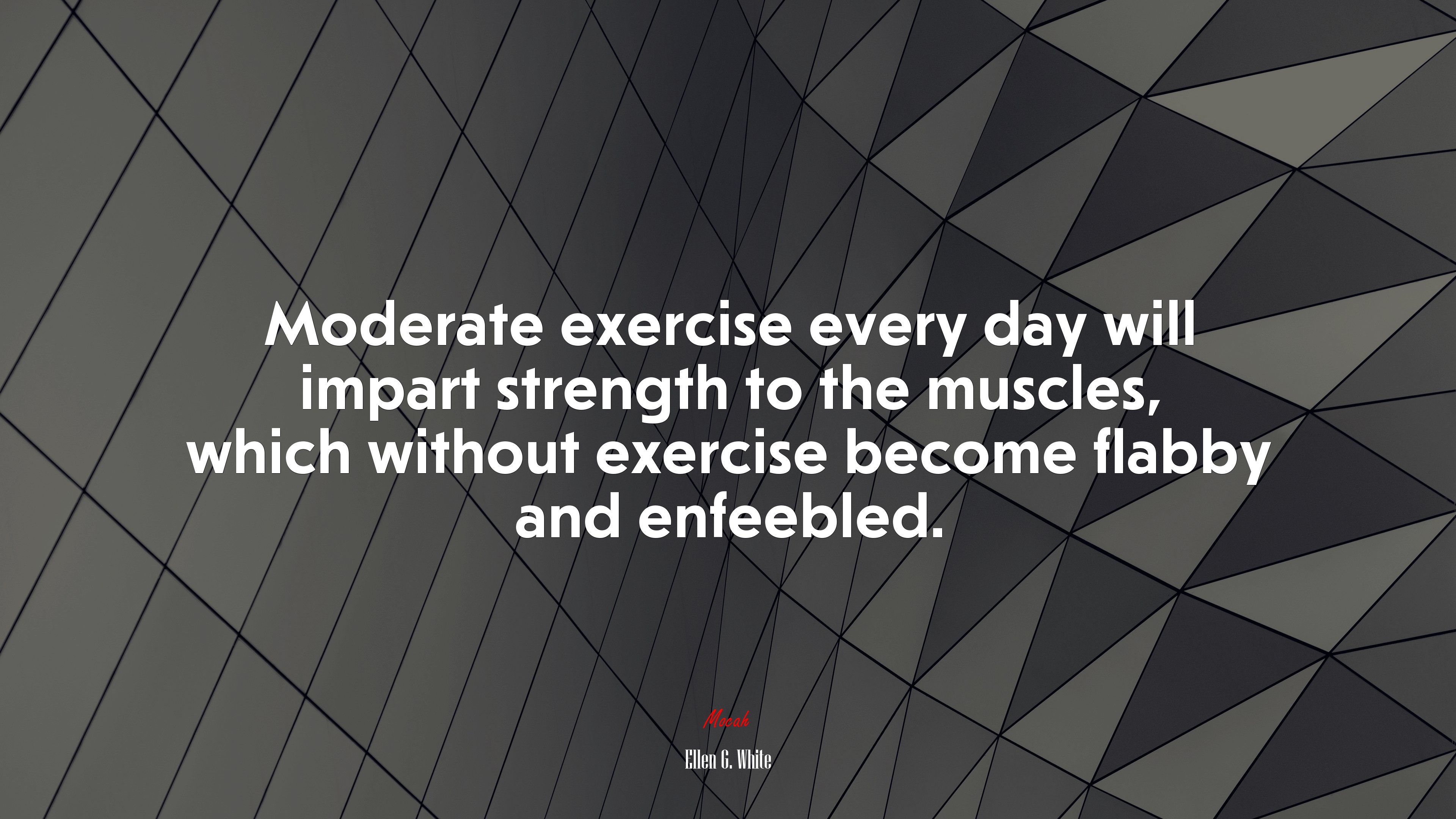 Moderate exercise every day will impart strength to the muscles, which without exercise become flabby and enfeebled. | Ellen G. White quote HD Wallpaper