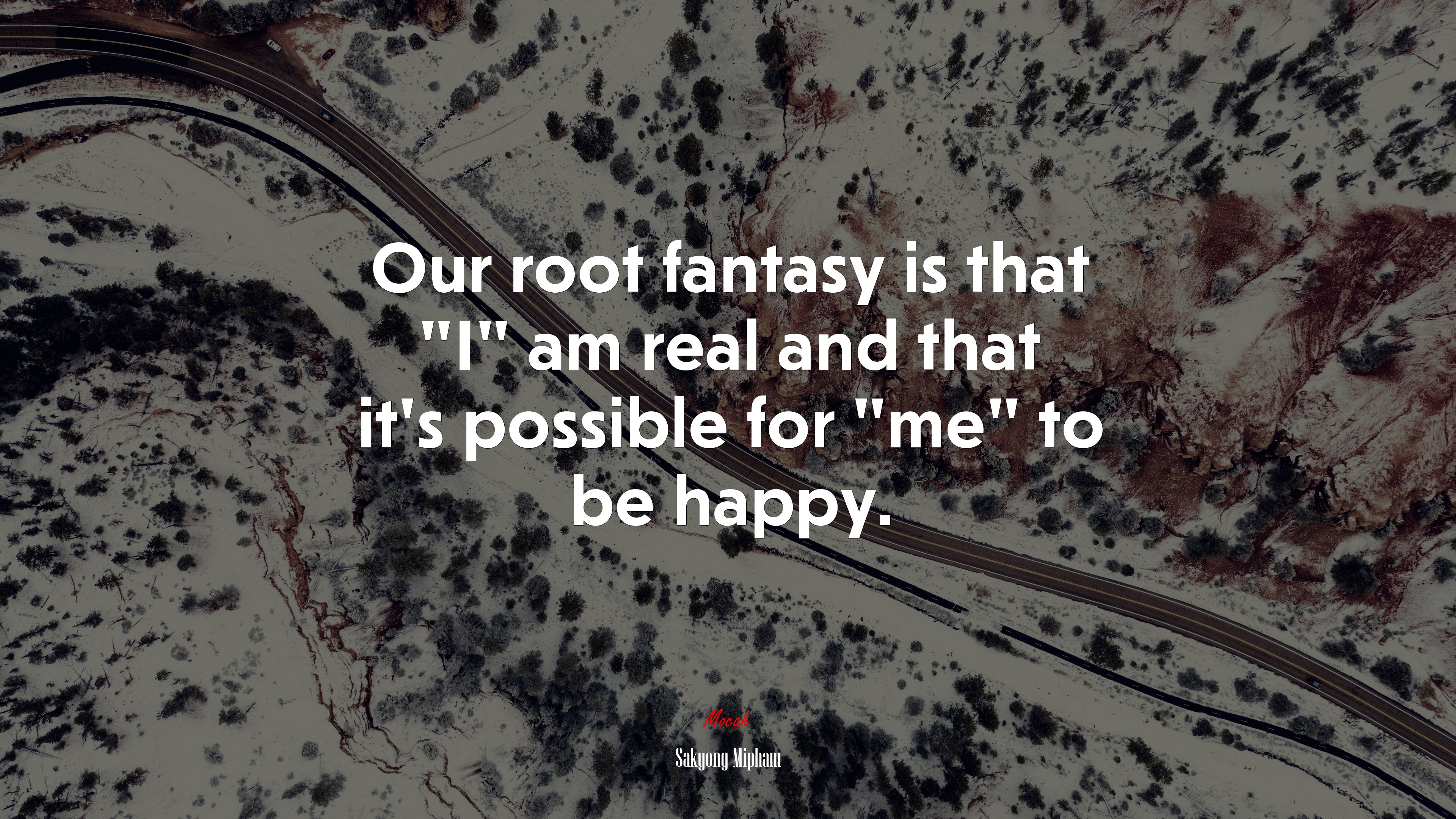 Our root fantasy is that “I” am real and that it’s possible for “me” to be happy. | Sakyong Mipham quote HD Wallpaper
