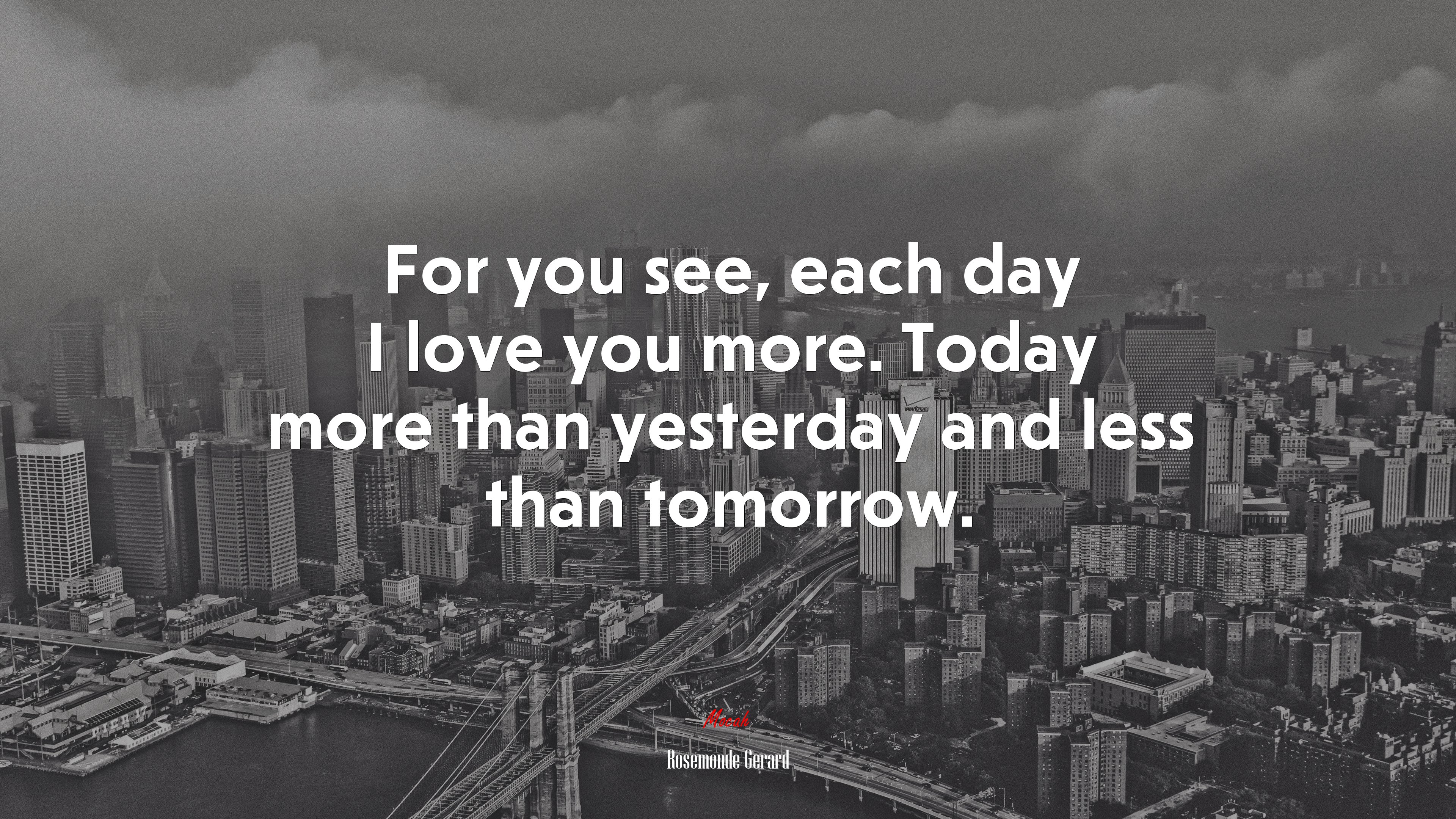 For you see, each day I love you more. Today more than yesterday and less than tomorrow. | Rosemonde Gerard quote HD Wallpaper