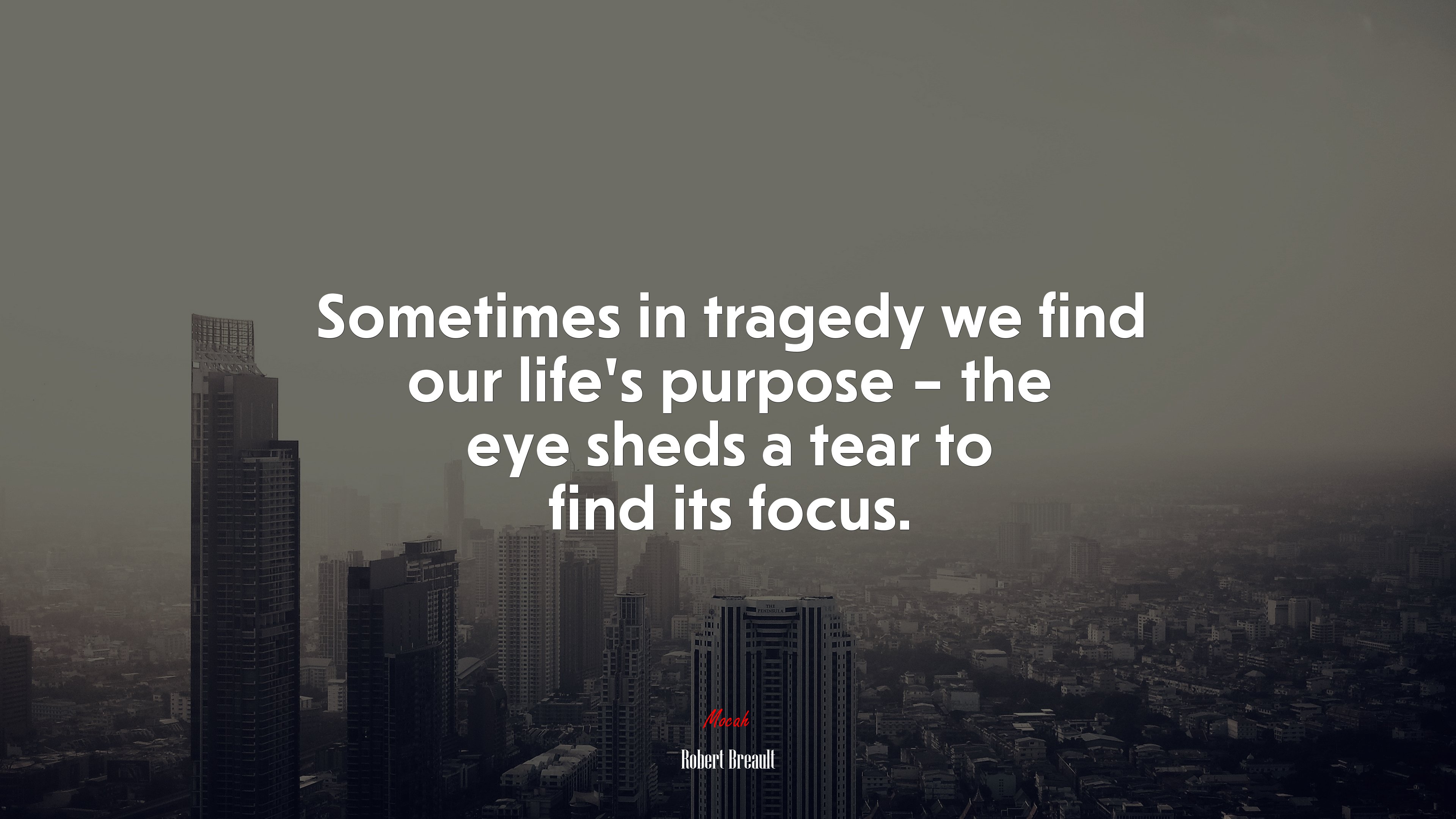 Sometimes in tragedy we find our life’s purpose – the eye sheds a tear to find its focus. | Robert Breault quote HD Wallpaper