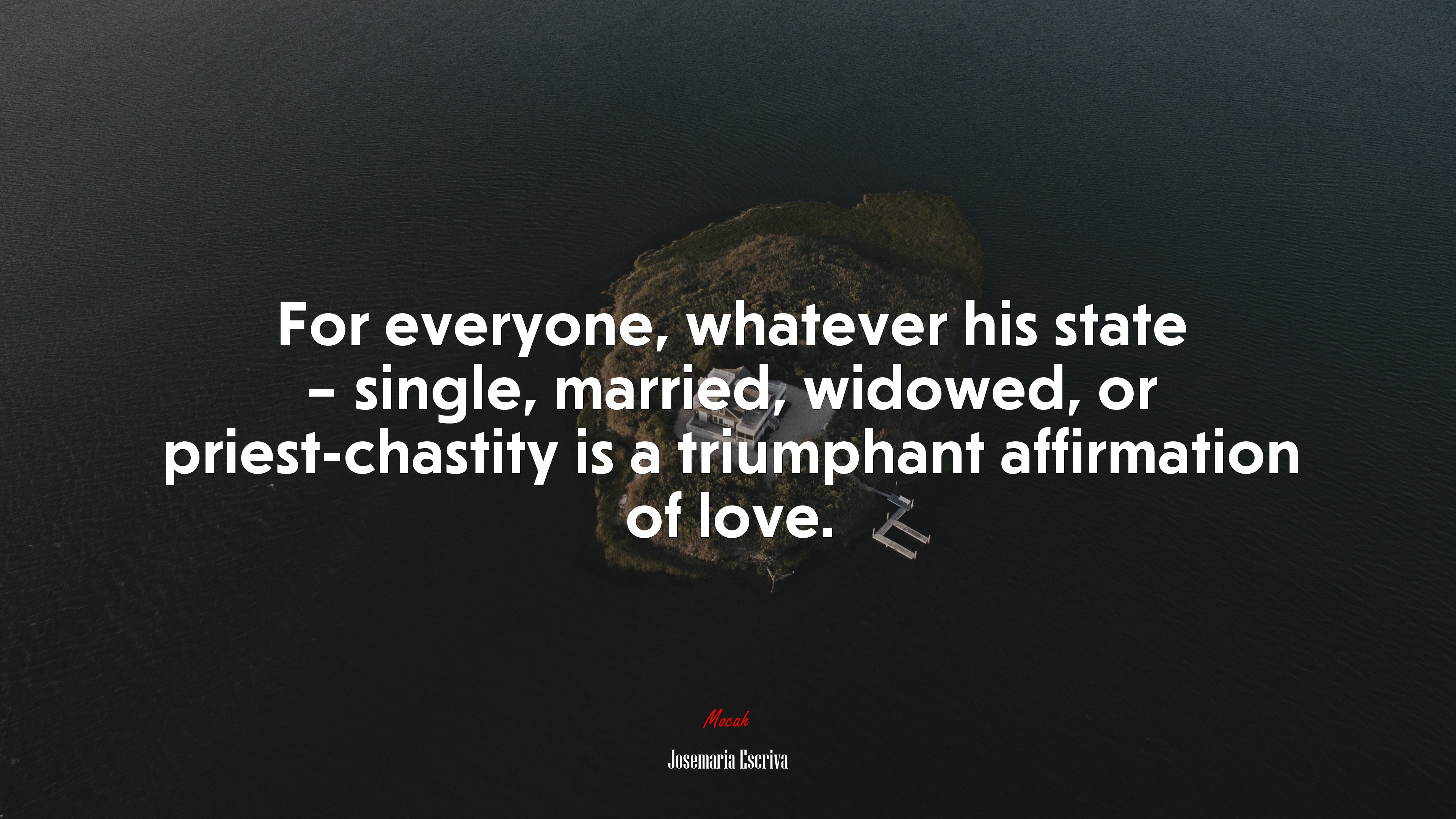 For everyone, whatever his state – single, married, widowed, or priest-chastity is a triumphant affirmation of love. | Josemaría Escrivá quote HD Wallpaper