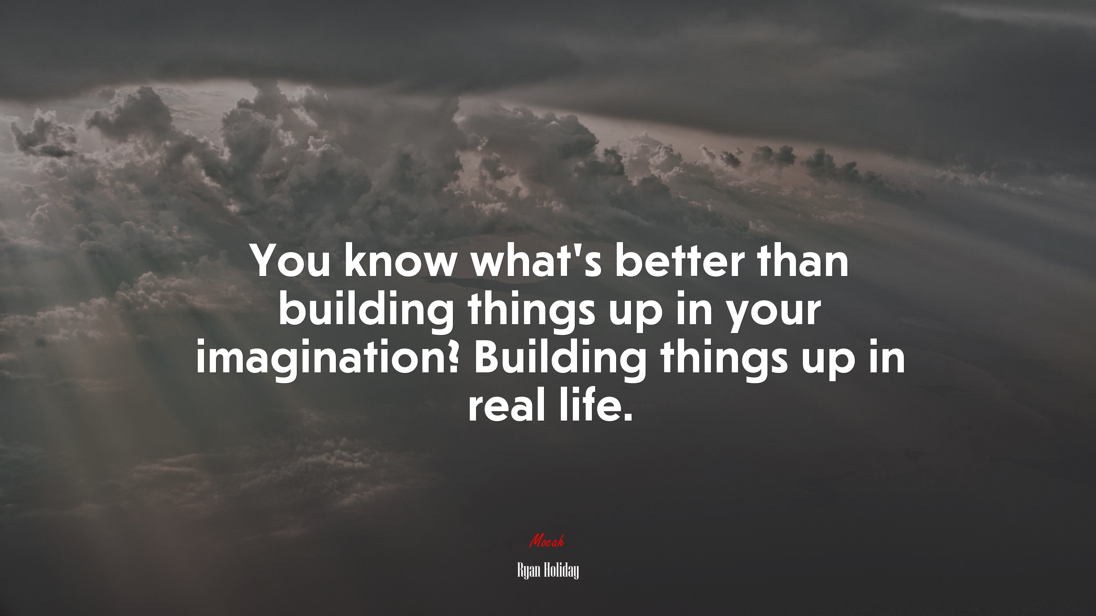 You know what’s better than building things up in your imagination? Building things up in real life. | Ryan Holiday quote HD Wallpaper