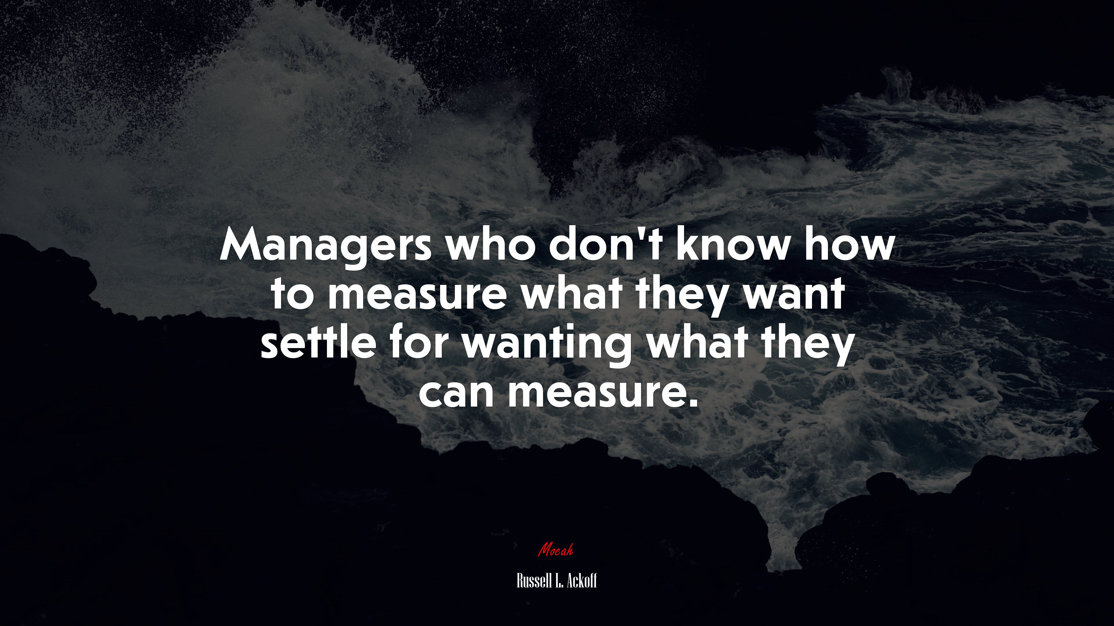 Managers who don’t know how to measure what they want settle for wanting what they can measure. | Russell L. Ackoff quote HD Wallpaper