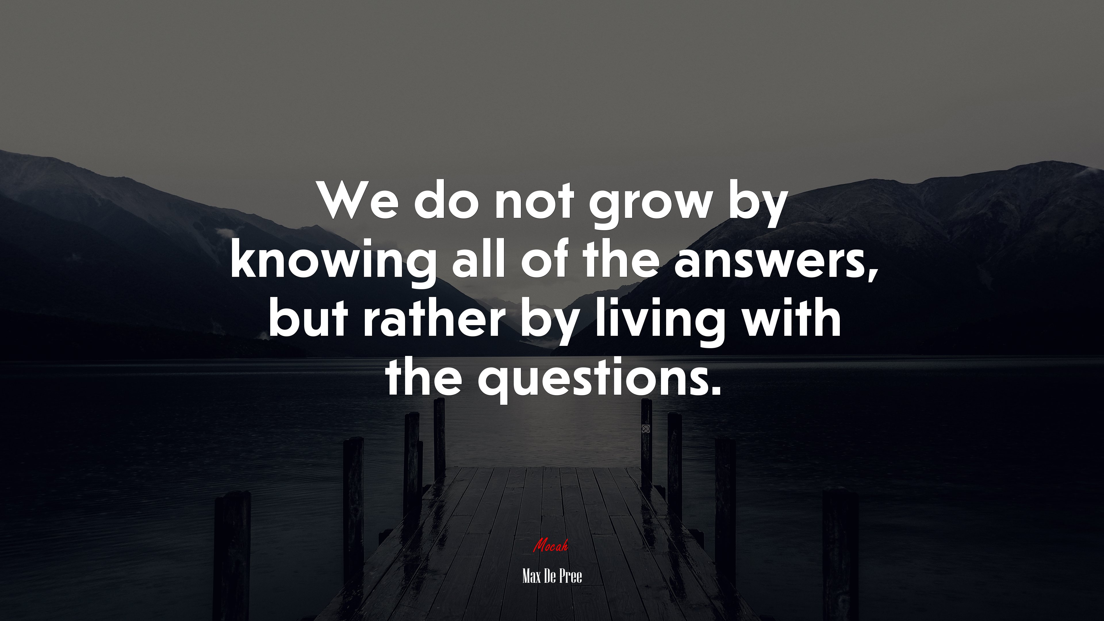 We do not grow by knowing all of the answers, but rather by living with the questions. | Max De Pree quote HD Wallpaper