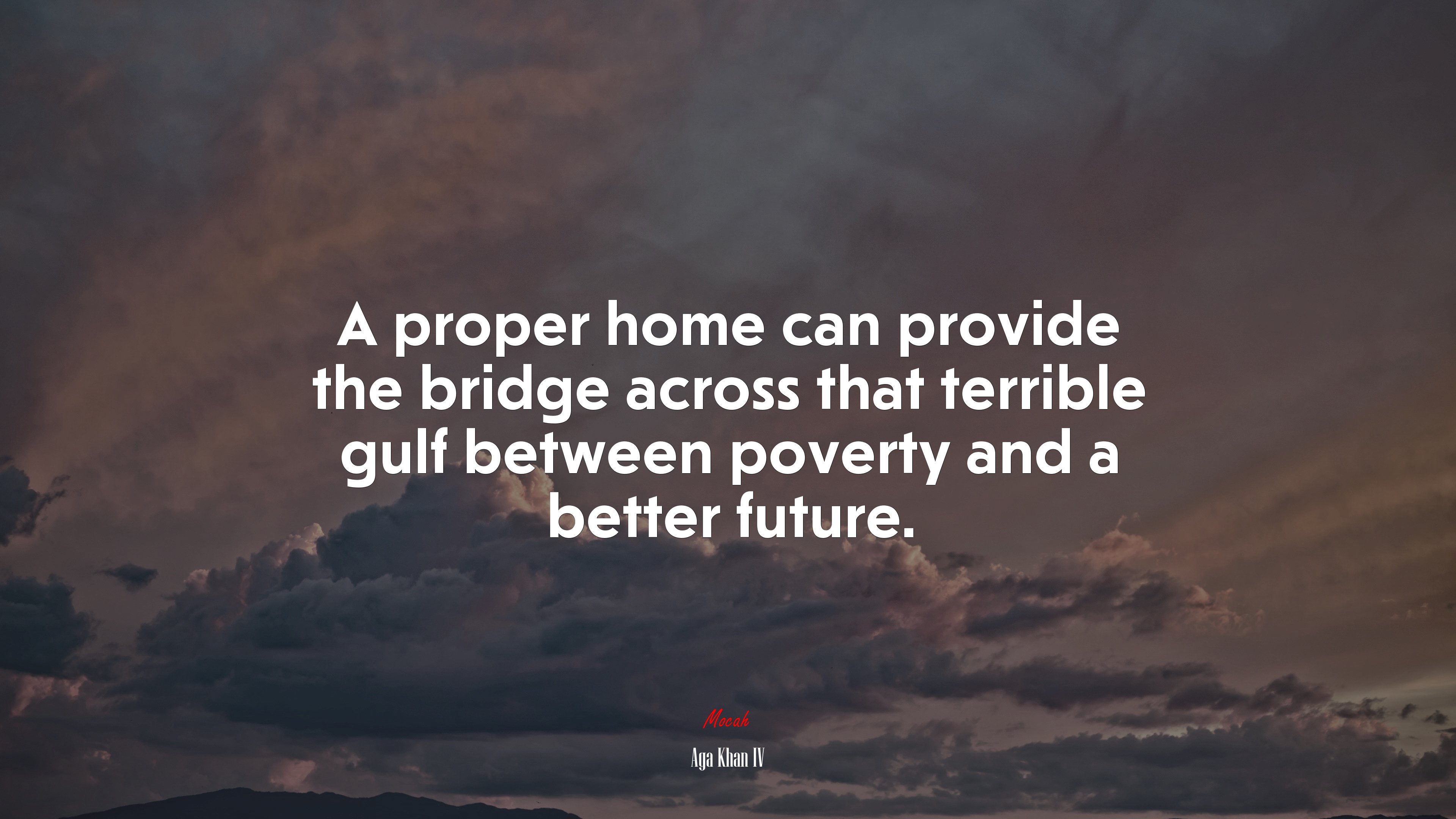 A proper home can provide the bridge across that terrible gulf between poverty and a better future. | Aga Khan IV quote HD Wallpaper