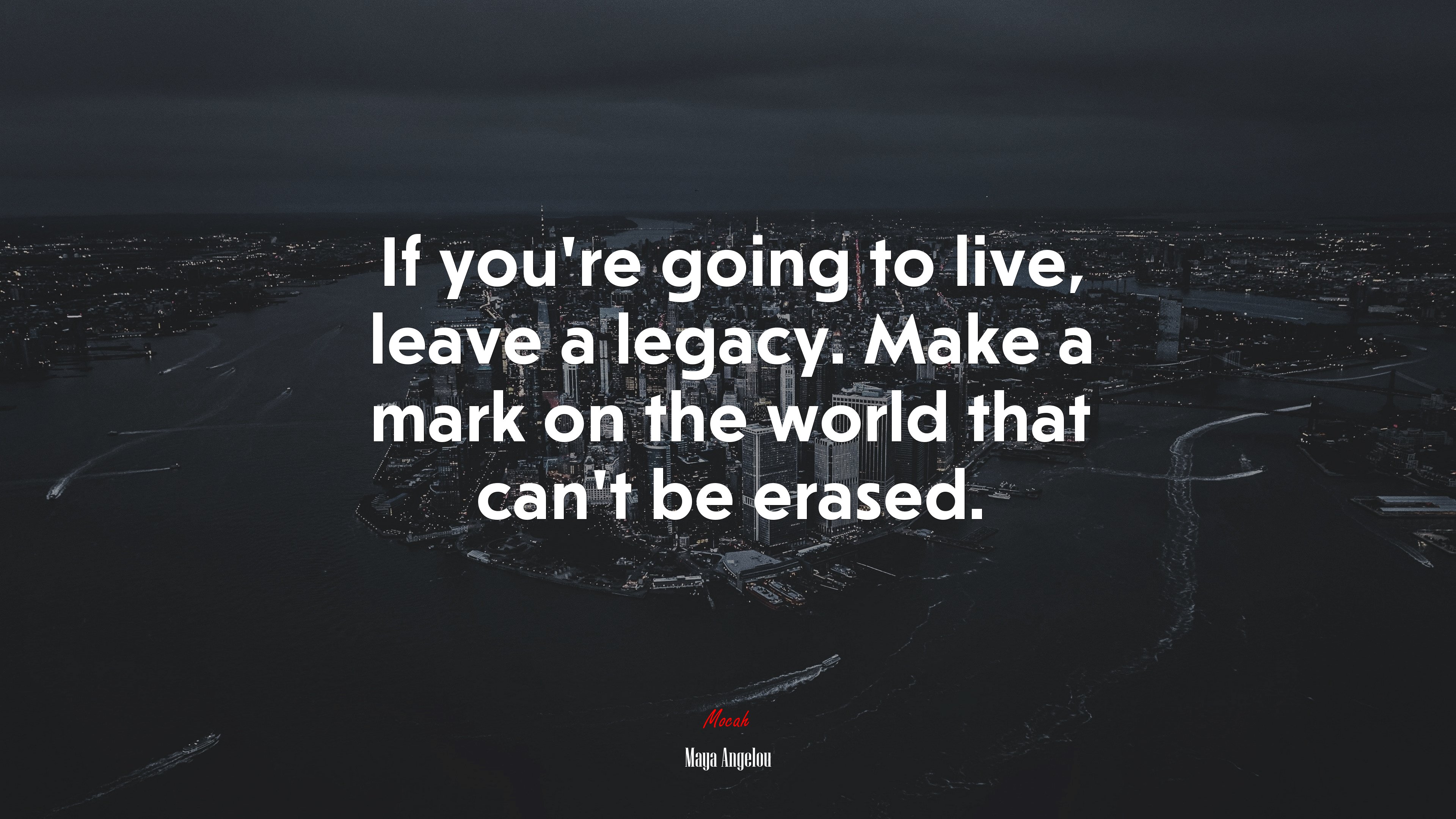 If you’re going to live, leave a legacy. Make a mark on the world that can’t be erased. | Maya Angelou quote HD Wallpaper