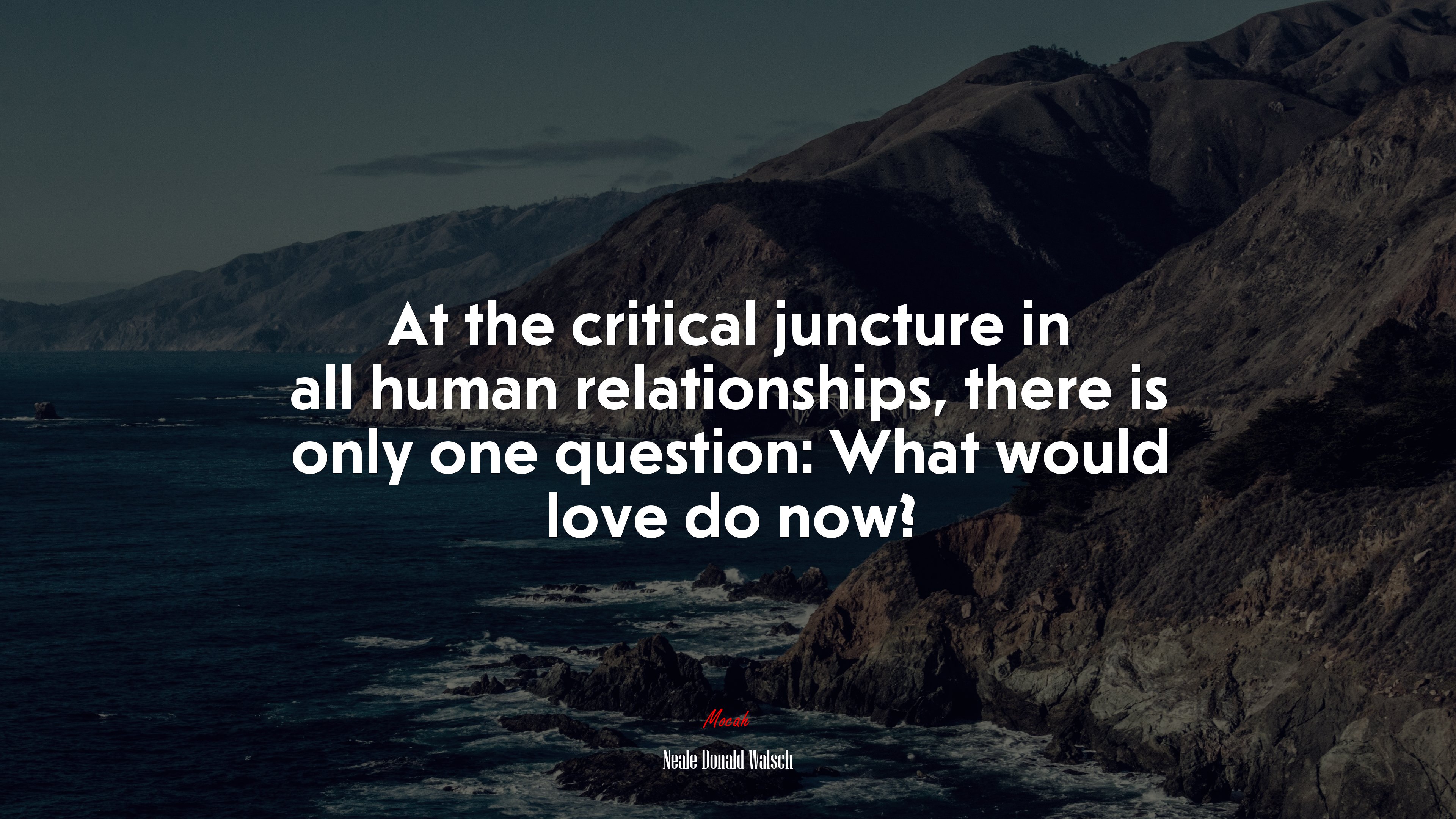 At the critical juncture in all human relationships, there is only one question: What would love do now? | Neale Donald Walsch quote HD Wallpaper
