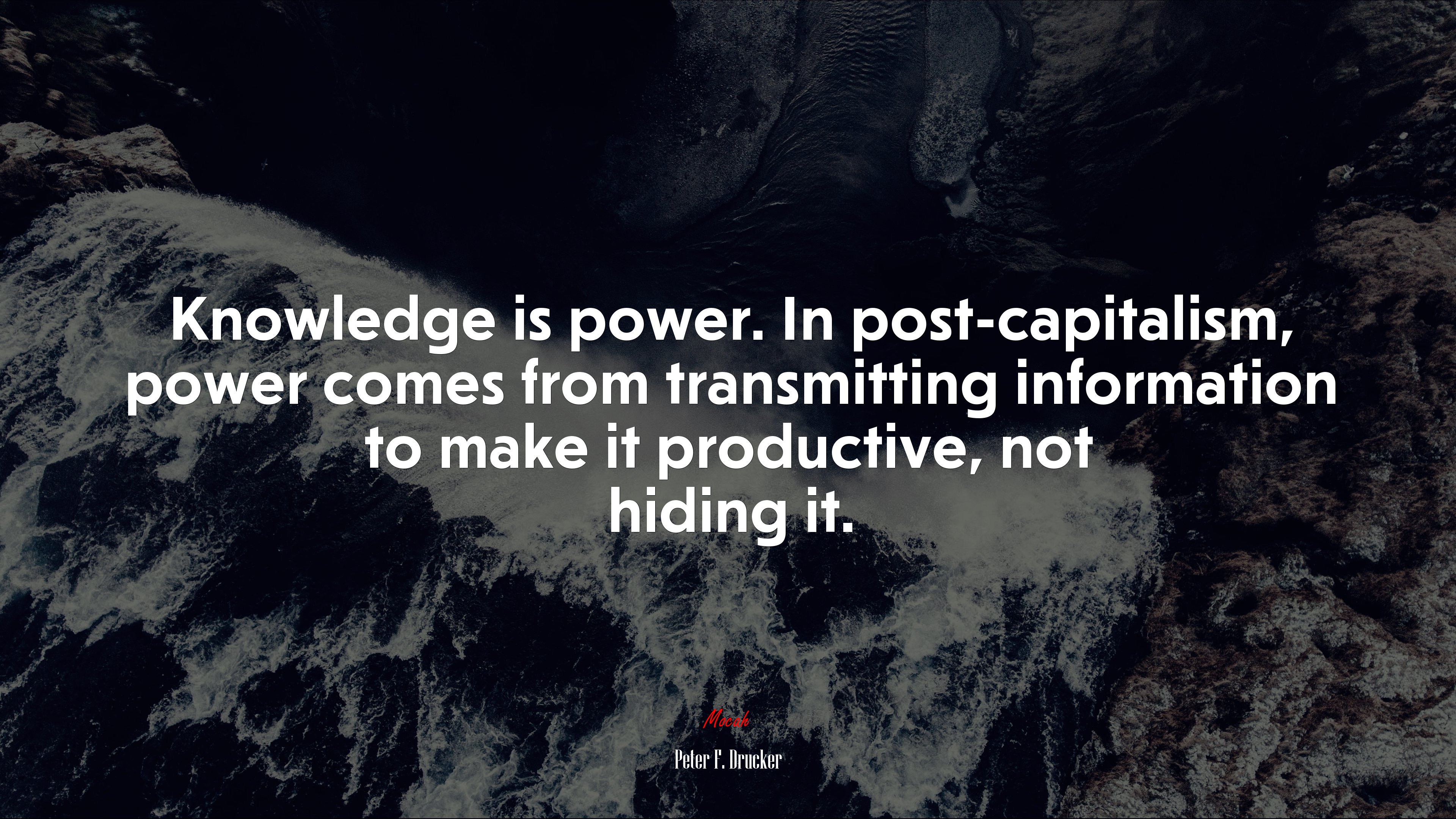 Knowledge is power. In post-capitalism, power comes from transmitting information to make it productive, not hiding it. | Peter F. Drucker quote HD Wallpaper