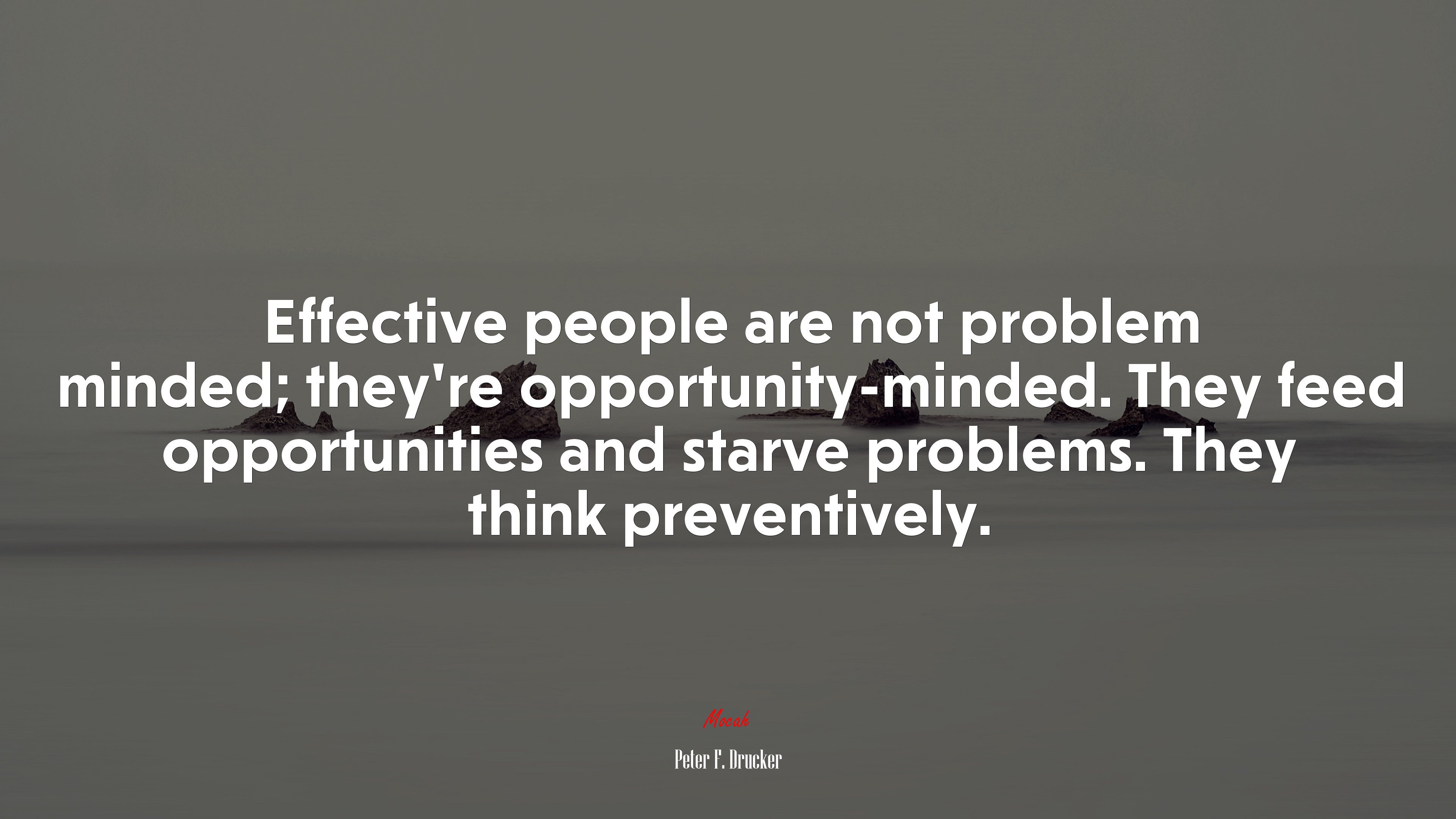 Effective people are not problem minded; they’re opportunity-minded. They feed opportunities and starve problems. They think preventively. | Peter F. Drucker quote HD Wallpaper
