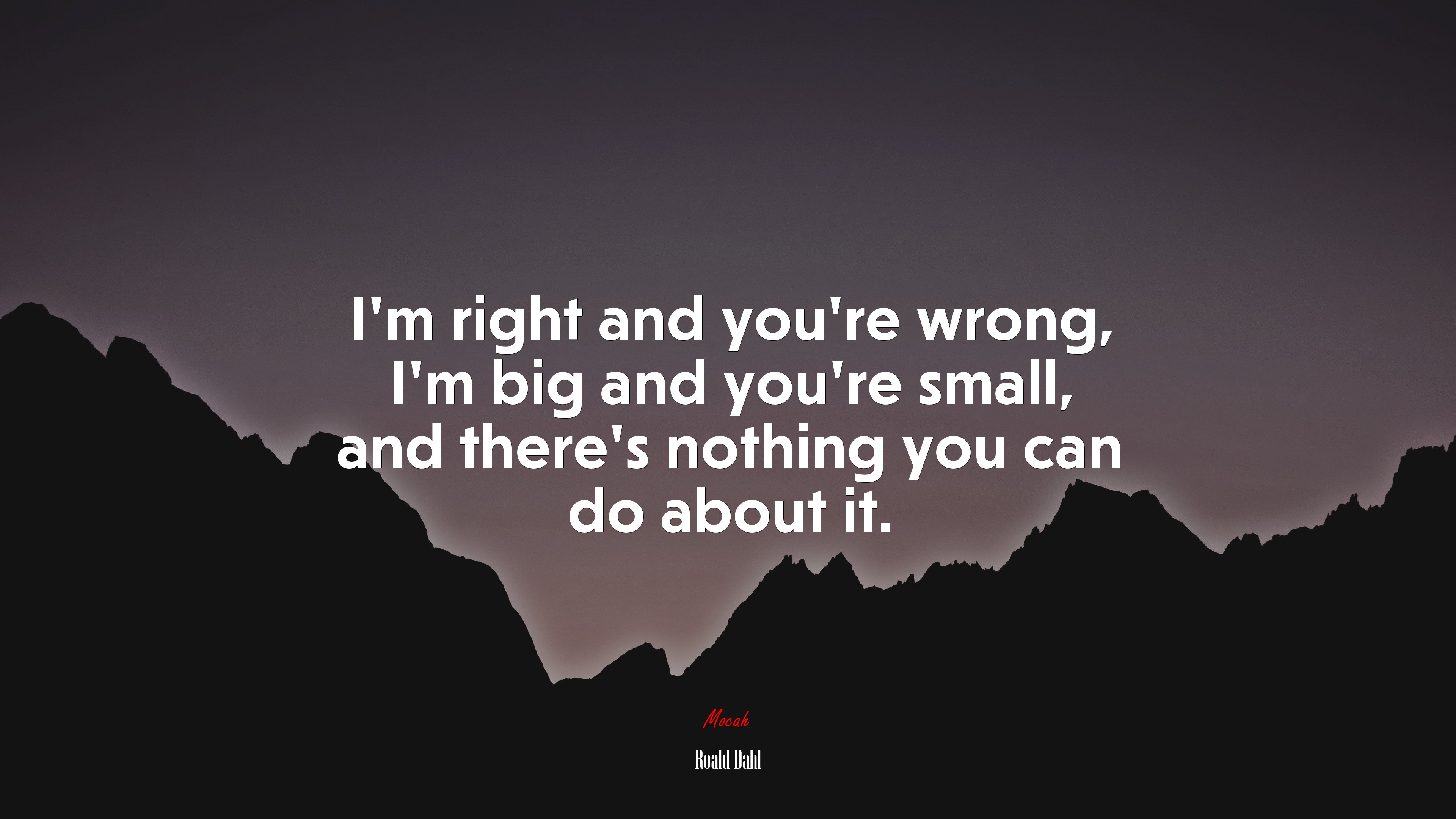 I’m right and you’re wrong, I’m big and you’re small, and there’s nothing you can do about it. | Roald Dahl quote HD Wallpaper