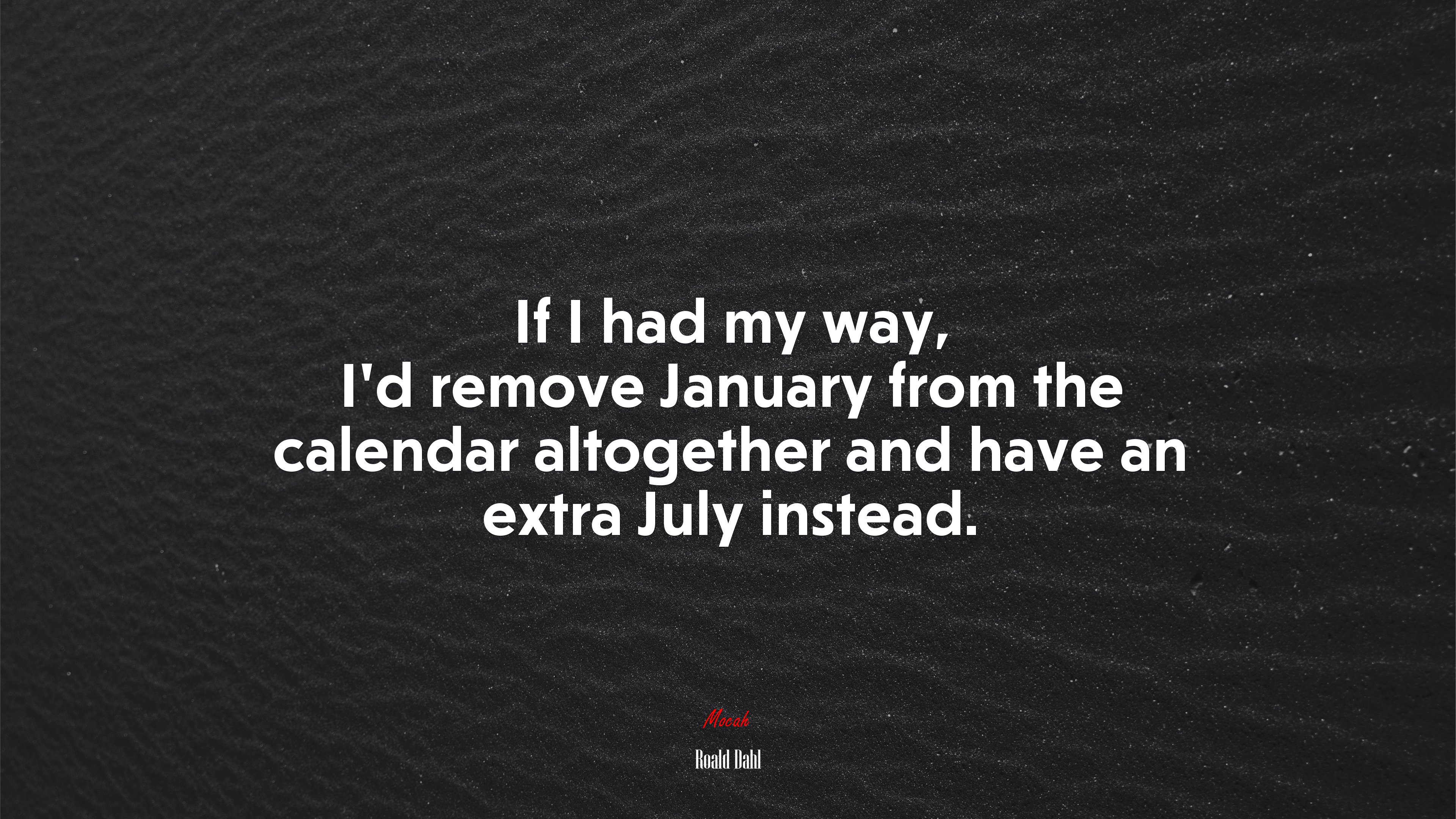 If I had my way, I’d remove January from the calendar altogether and have an extra July instead. | Roald Dahl quote HD Wallpaper