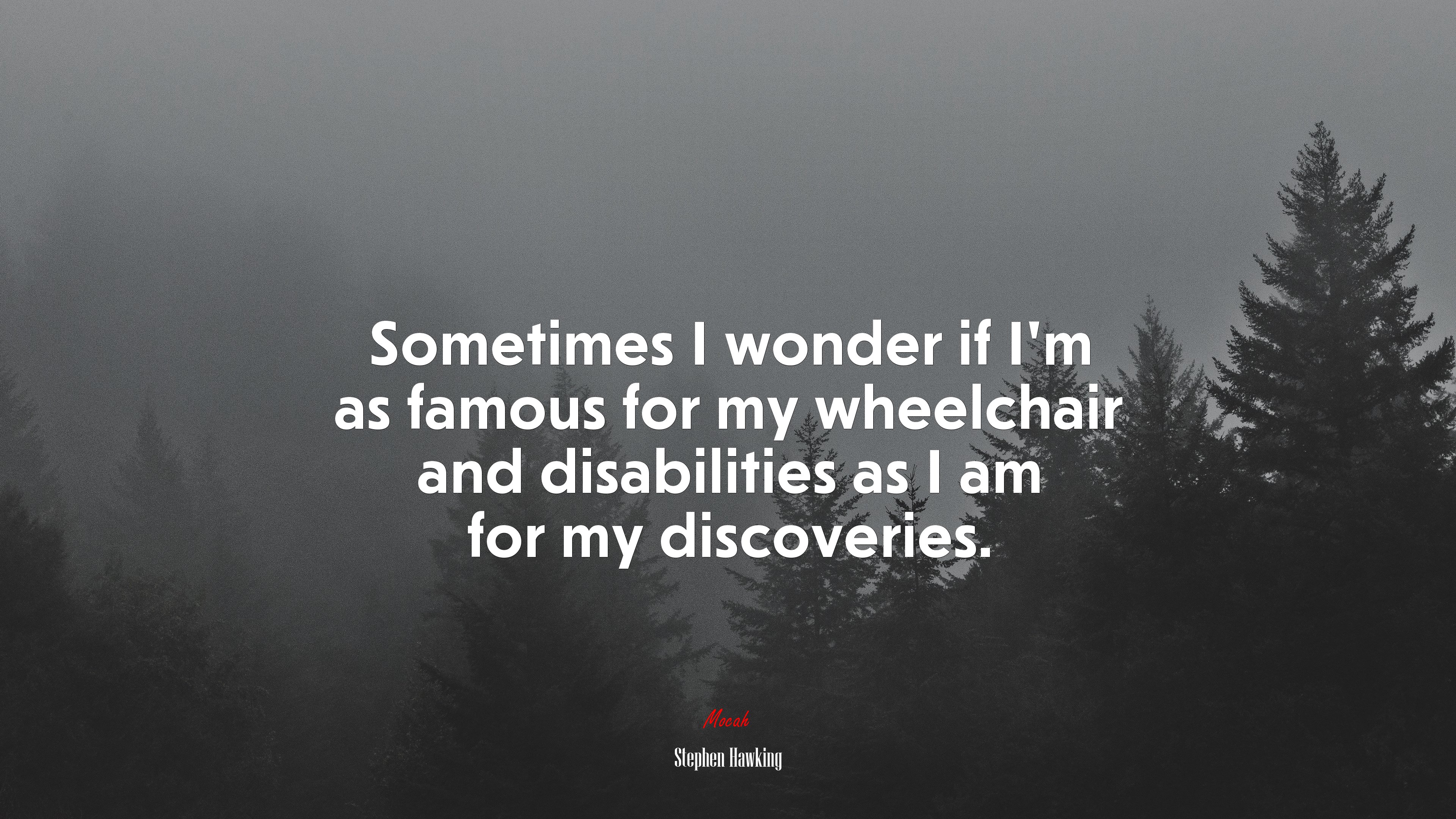 Sometimes I wonder if I’m as famous for my wheelchair and disabilities as I am for my discoveries. | Stephen Hawking quote HD Wallpaper