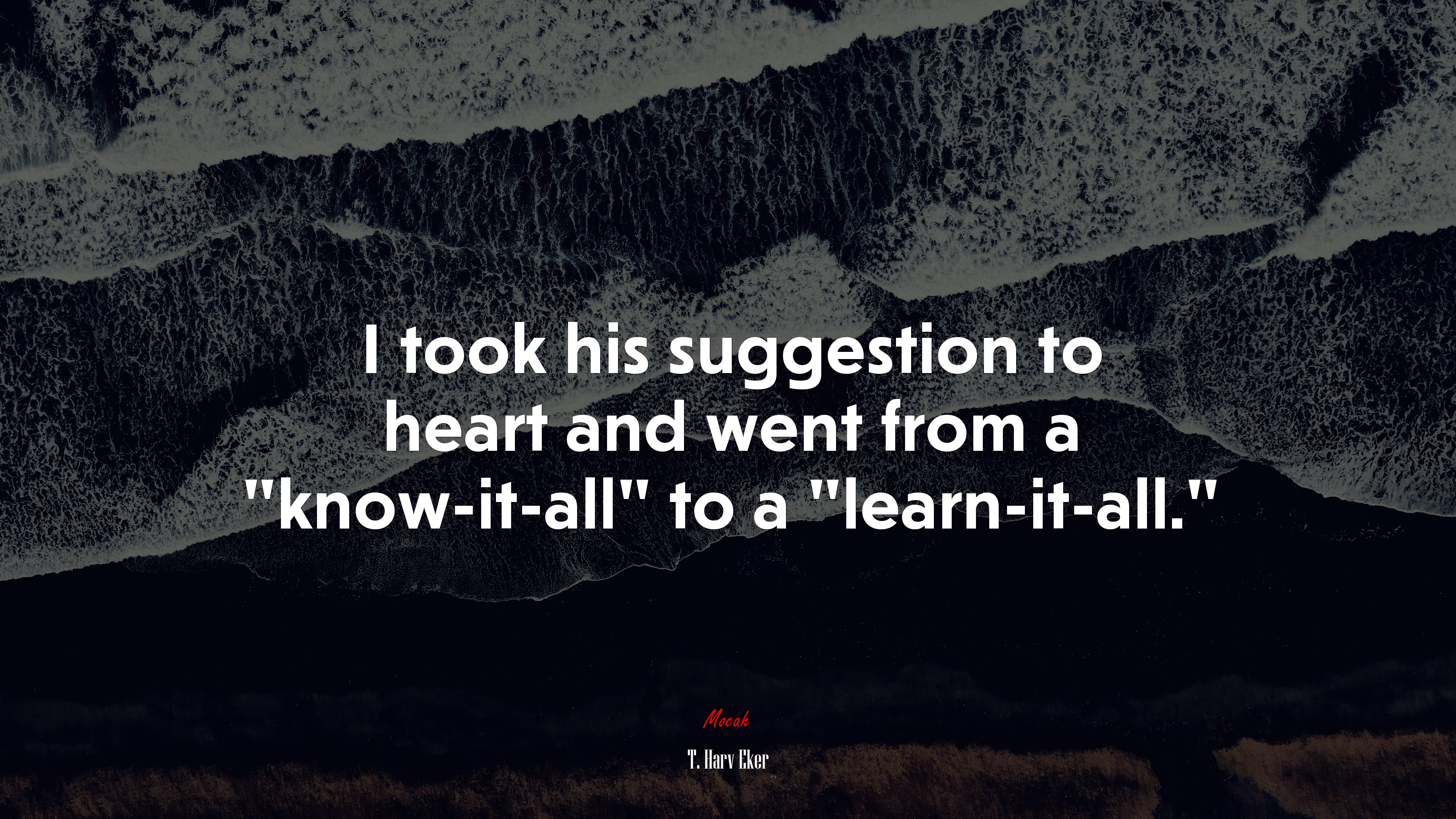 I took his suggestion to heart and went from a “know-it-all” to a “learn-it-all.” | T. Harv Eker quote HD Wallpaper
