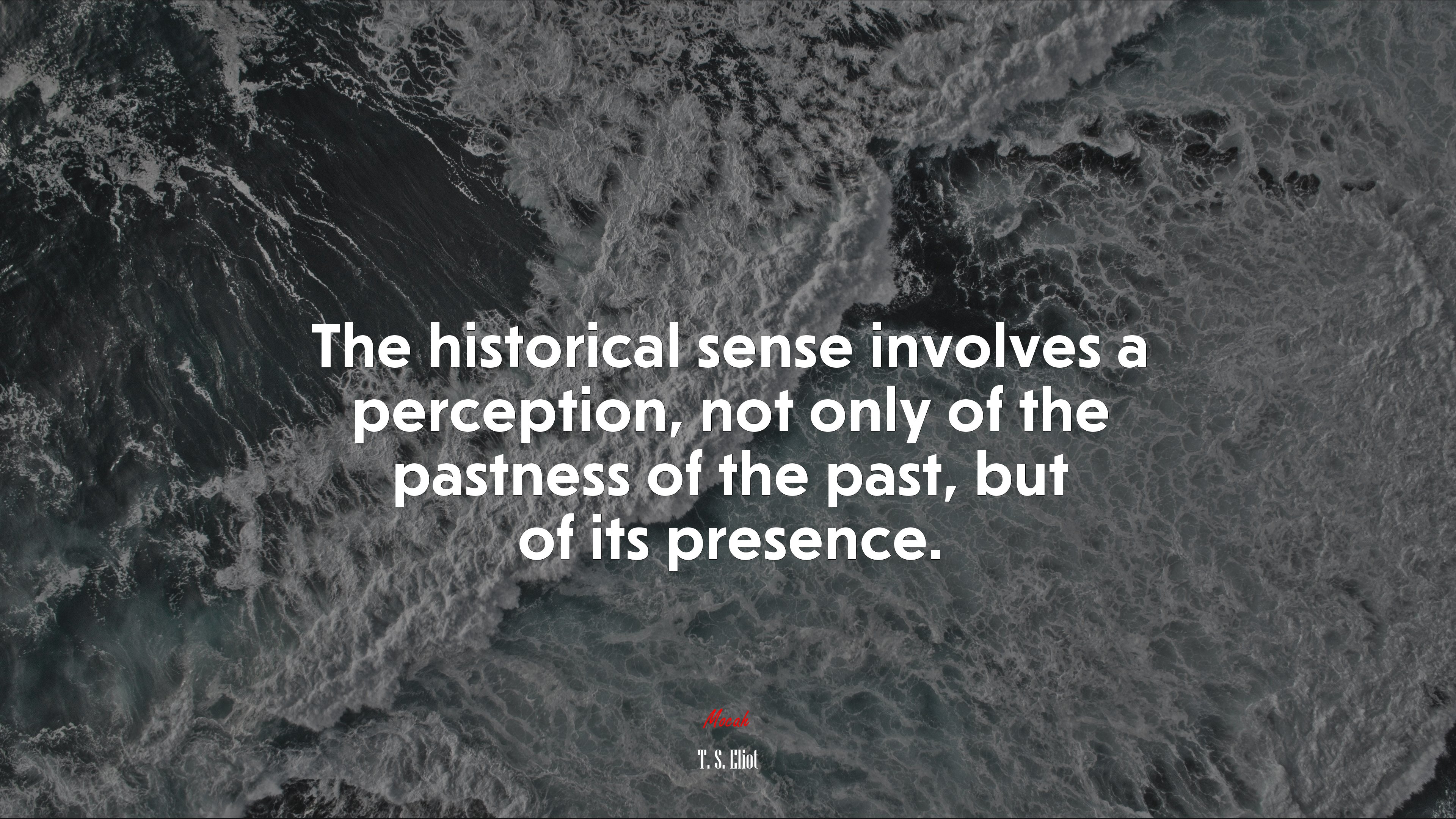 The historical sense involves a perception, not only of the pastness of the past, but of its presence. | T. S. Eliot quote HD Wallpaper
