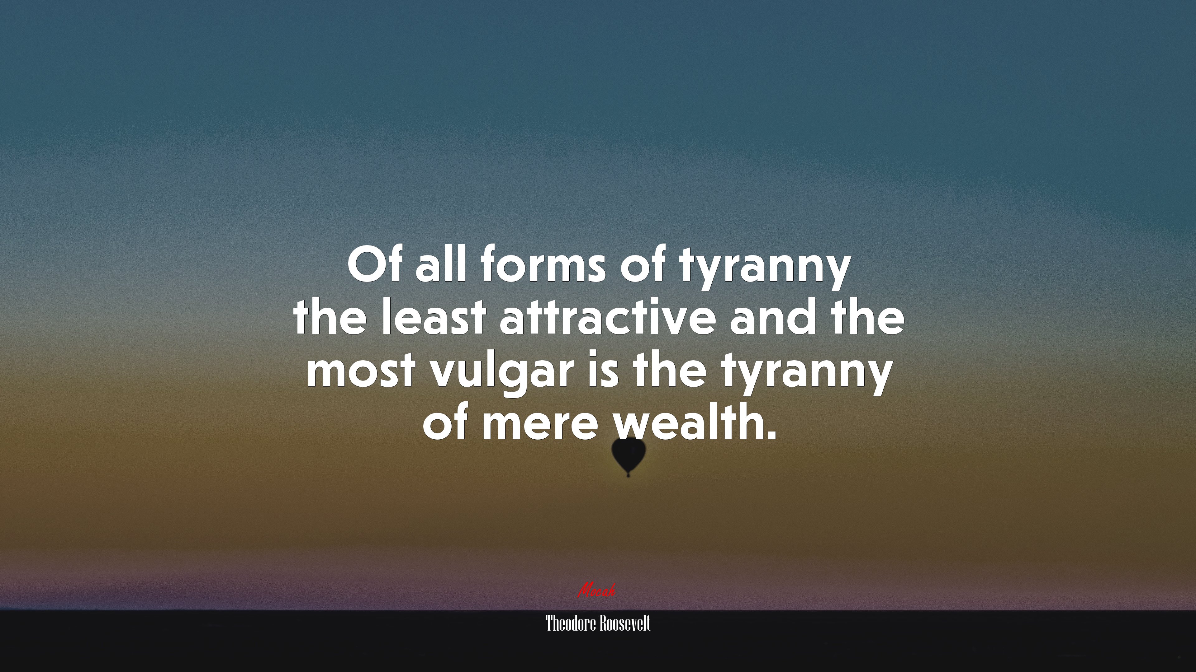 Of all forms of tyranny the least attractive and the most vulgar is the tyranny of mere wealth. | Theodore Roosevelt quote HD Wallpaper