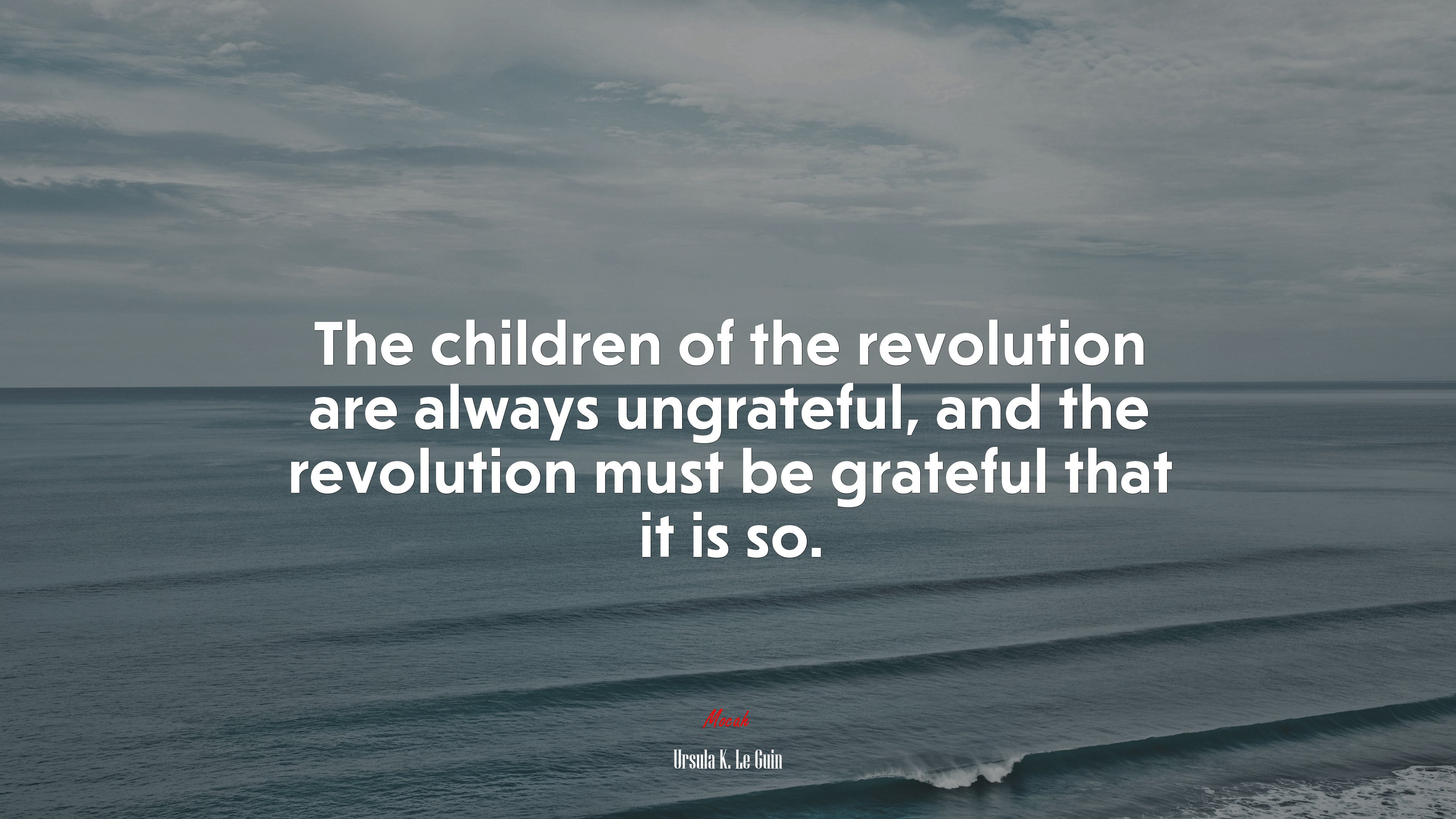 The children of the revolution are always ungrateful, and the revolution must be grateful that it is so. | Ursula K. Le Guin quote HD Wallpaper