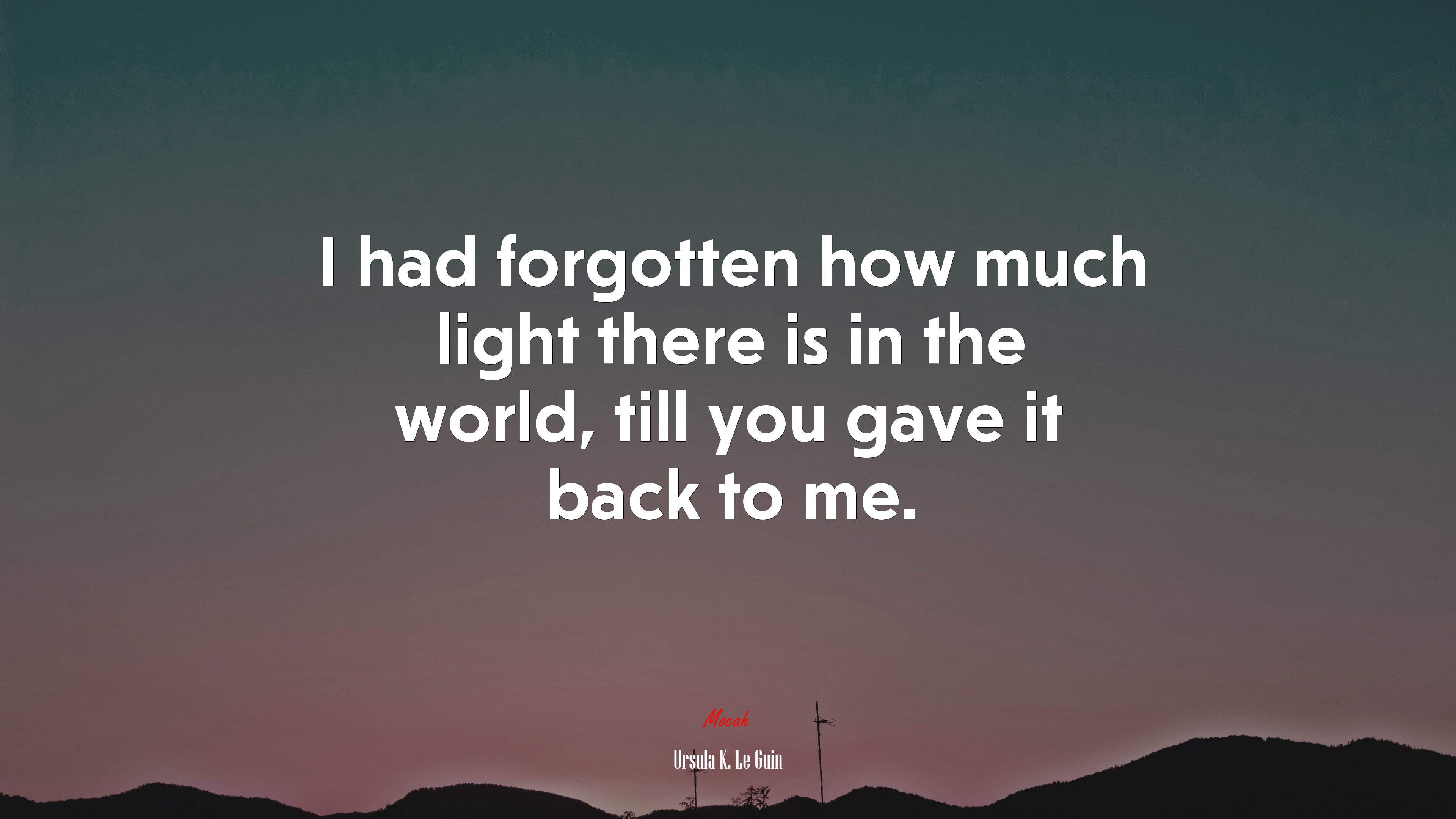 I had forgotten how much light there is in the world, till you gave it back to me. | Ursula K. Le Guin quote HD Wallpaper