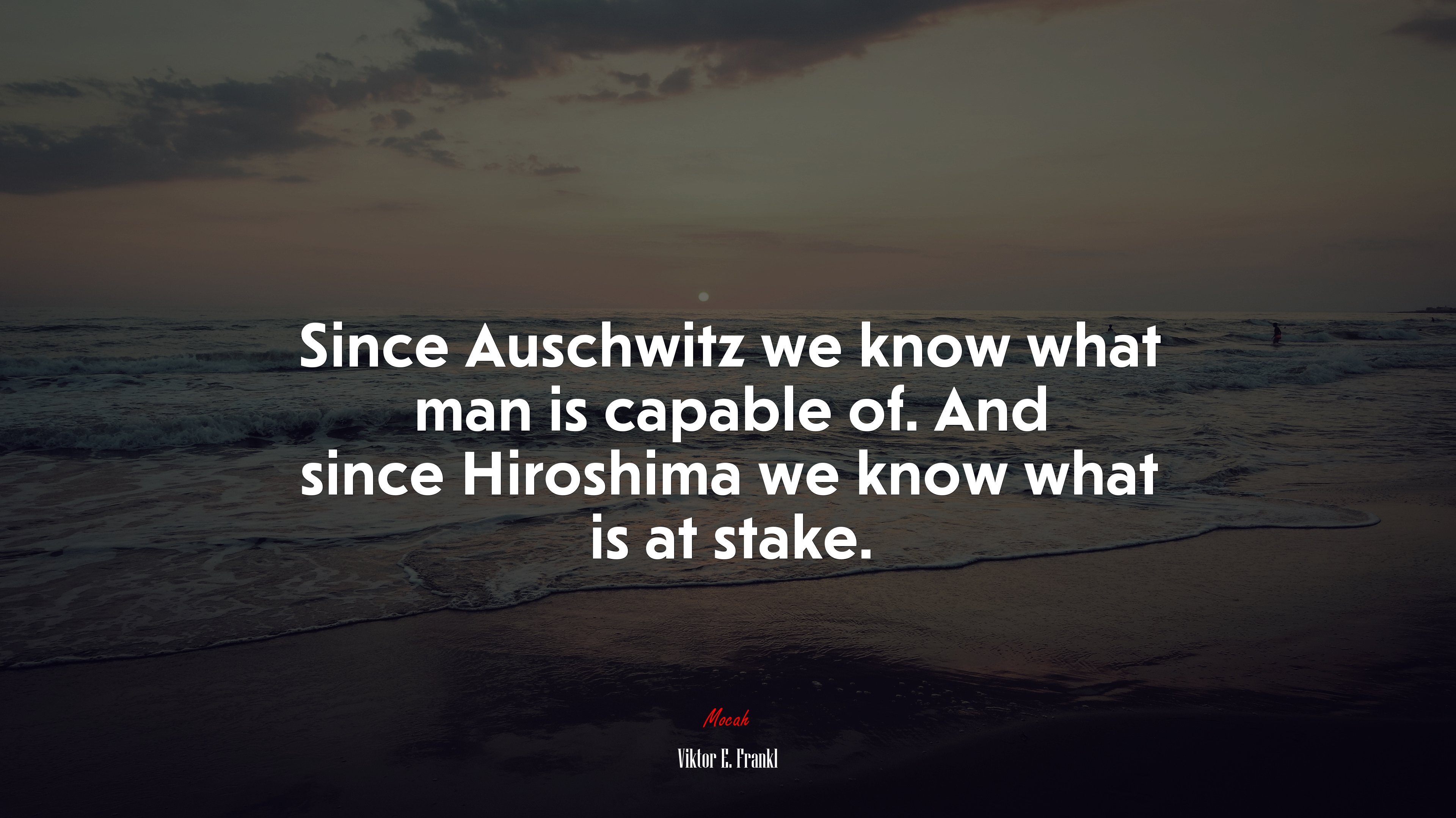 Since Auschwitz we know what man is capable of. And since Hiroshima we know what is at stake. | Viktor E. Frankl quote HD Wallpaper