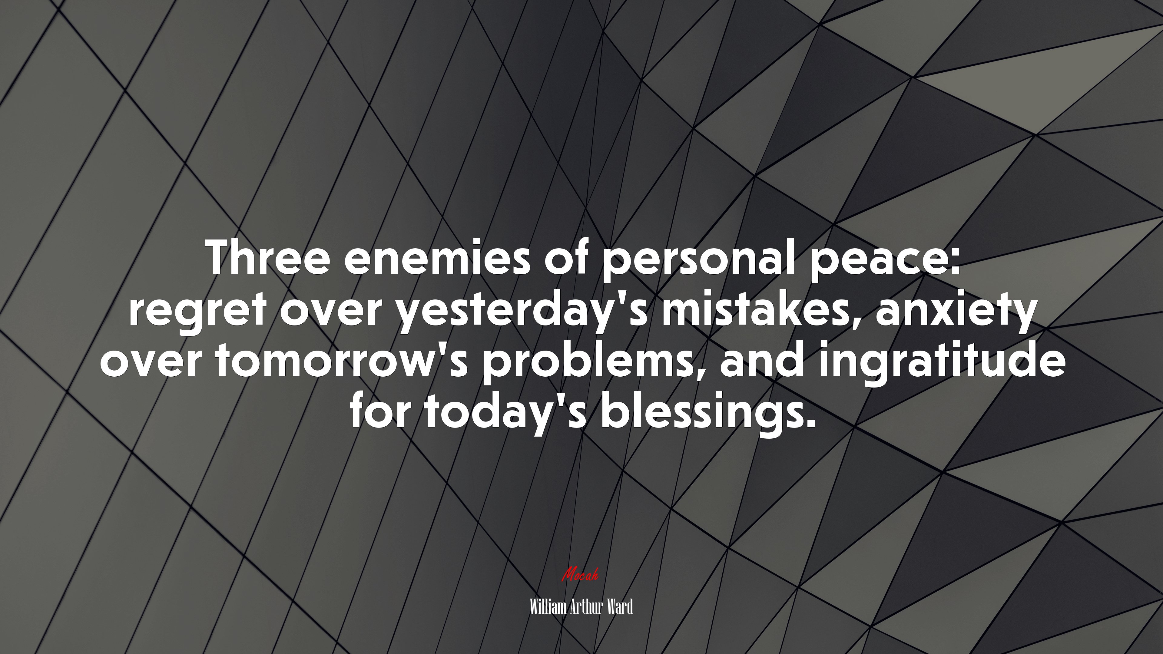 Three enemies of personal peace: regret over yesterday’s mistakes, anxiety over tomorrow’s problems, and ingratitude for today’s blessings. | William Arthur Ward quote HD Wallpaper
