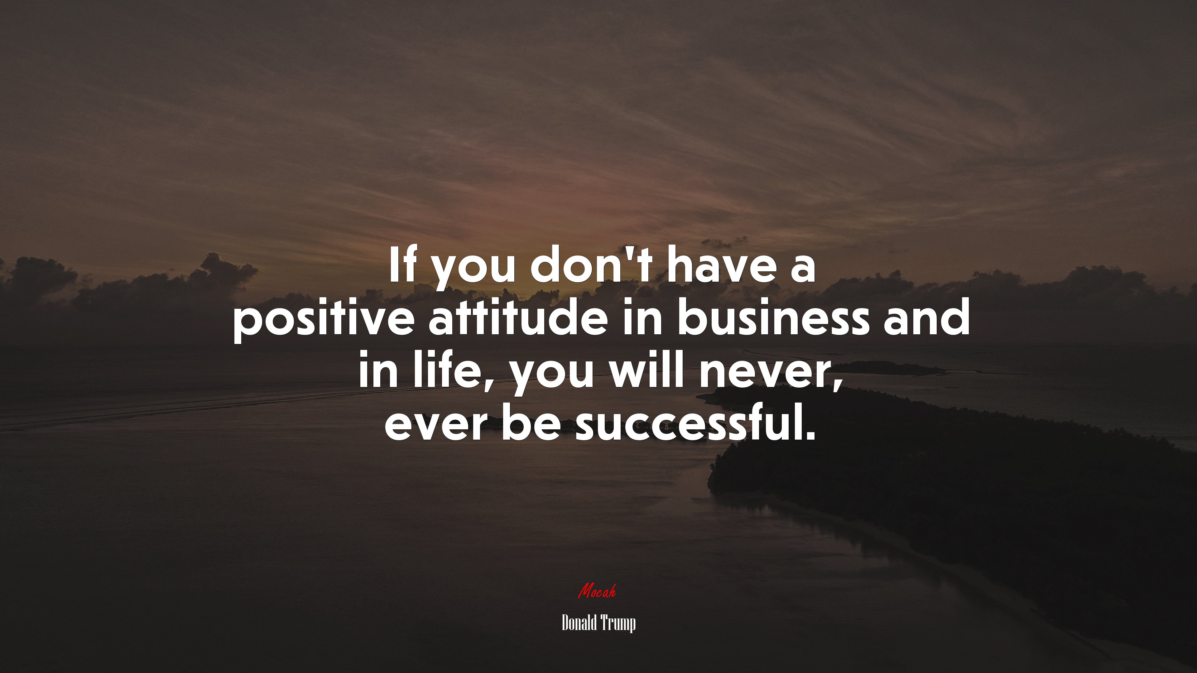 If you don’t have a positive attitude in business and in life, you will never, ever be successful. | Donald Trump quote HD Wallpaper