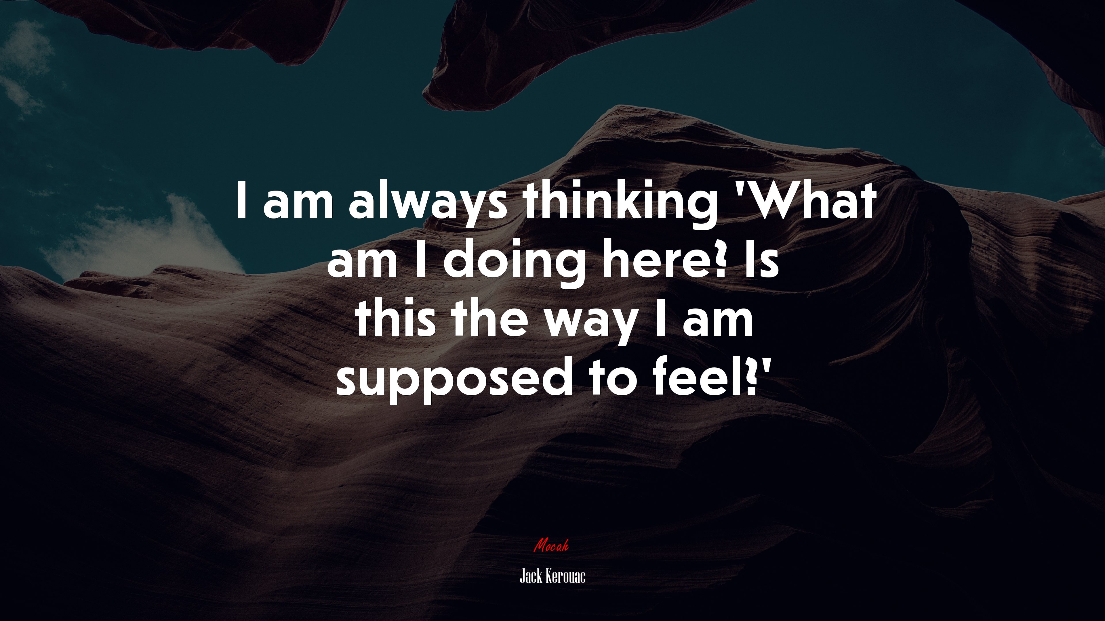 I am always thinking ‘What am I doing here? Is this the way I am supposed to feel?’ | Jack Kerouac quote HD Wallpaper