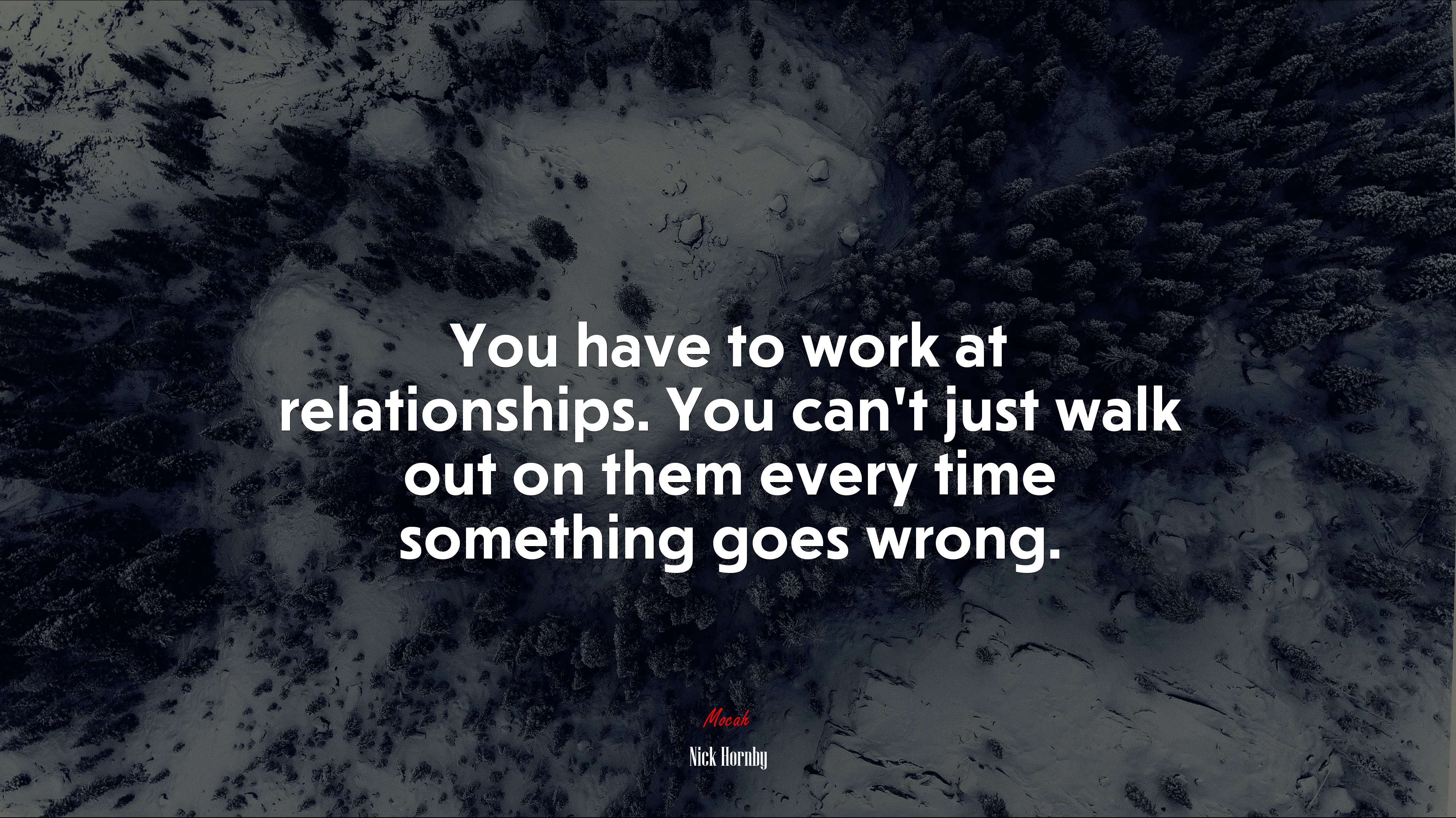 You have to work at relationships. You can’t just walk out on them every time something goes wrong. | Nick Hornby quote HD Wallpaper