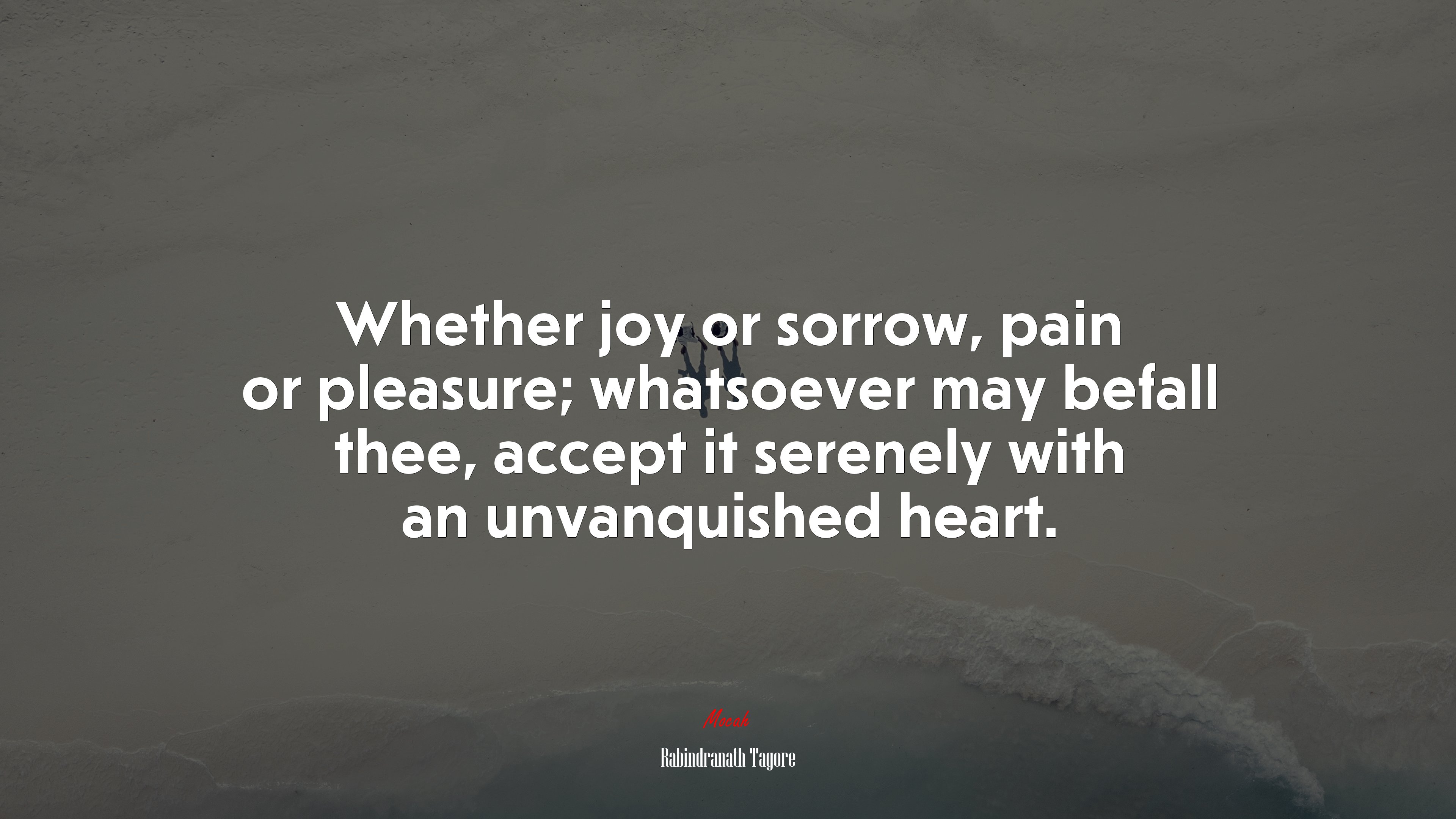 Whether joy or sorrow, pain or pleasure; whatsoever may befall thee, accept it serenely with an unvanquished heart. | Rabindranath Tagore quote HD Wallpaper