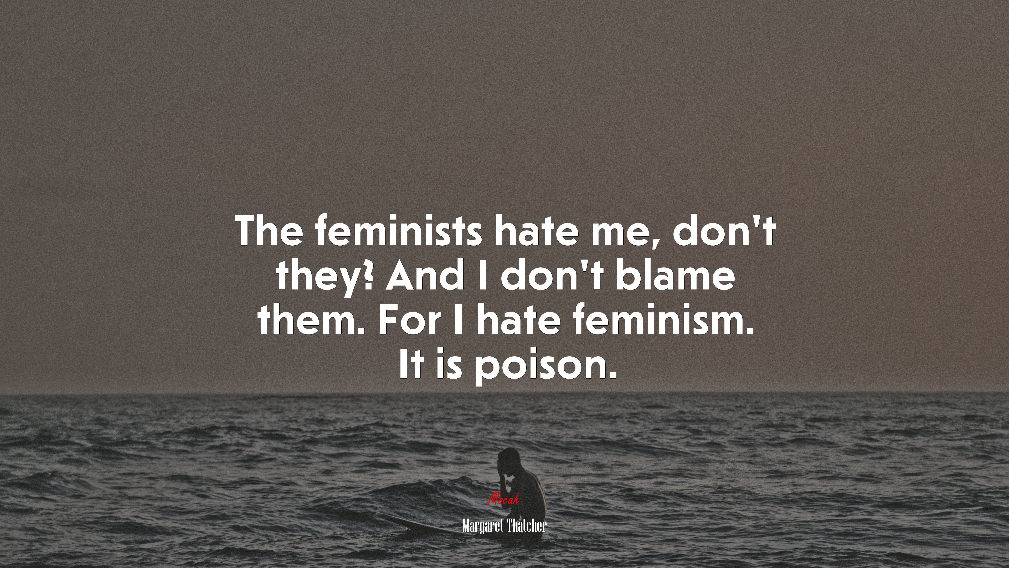 The feminists hate me, don’t they? And I don’t blame them. For I hate feminism. It is poison. | Margaret Thatcher quote HD Wallpaper