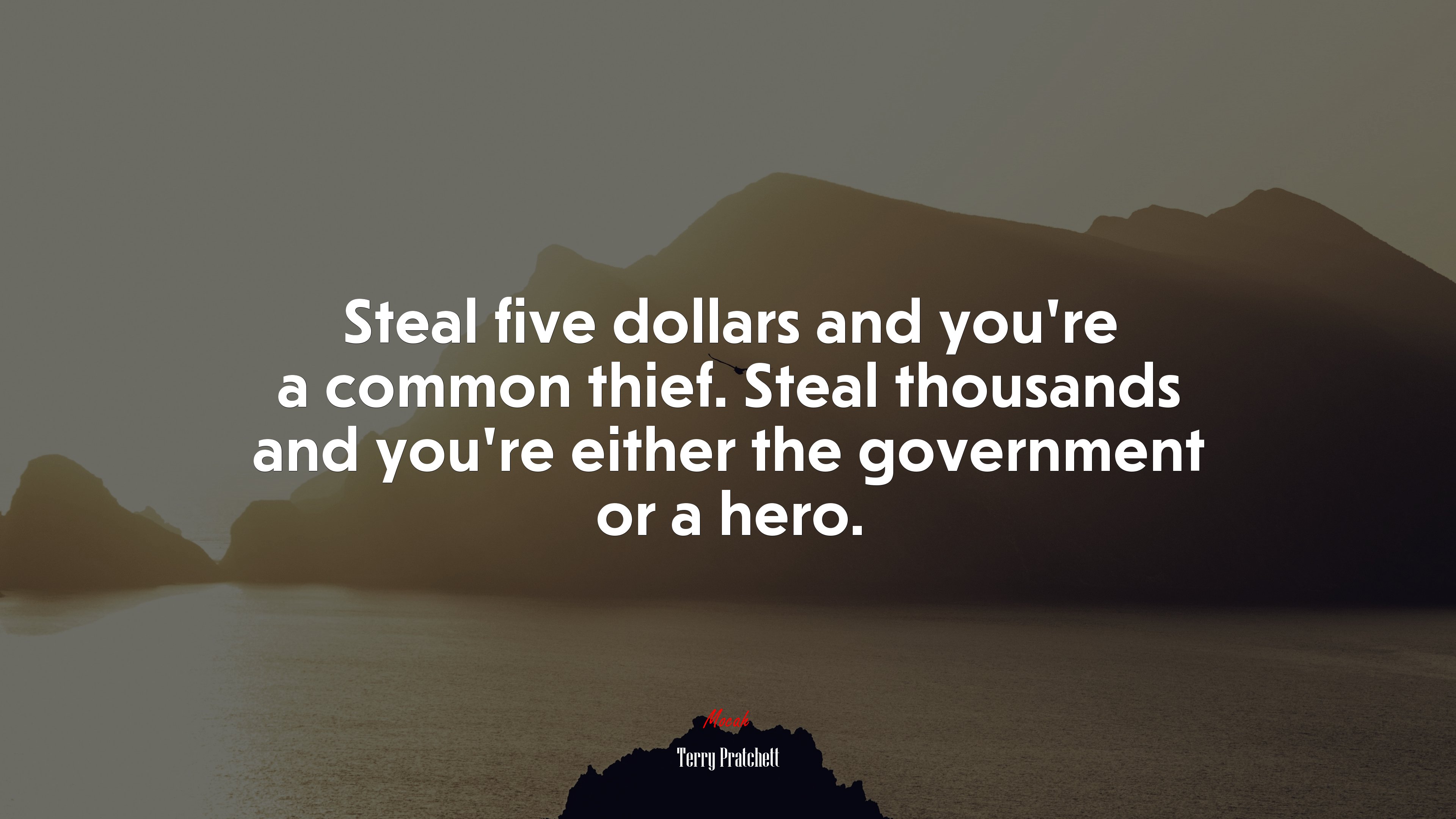 Steal five dollars and you’re a common thief. Steal thousands and you’re either the government or a hero. | Terry Pratchett quote HD Wallpaper