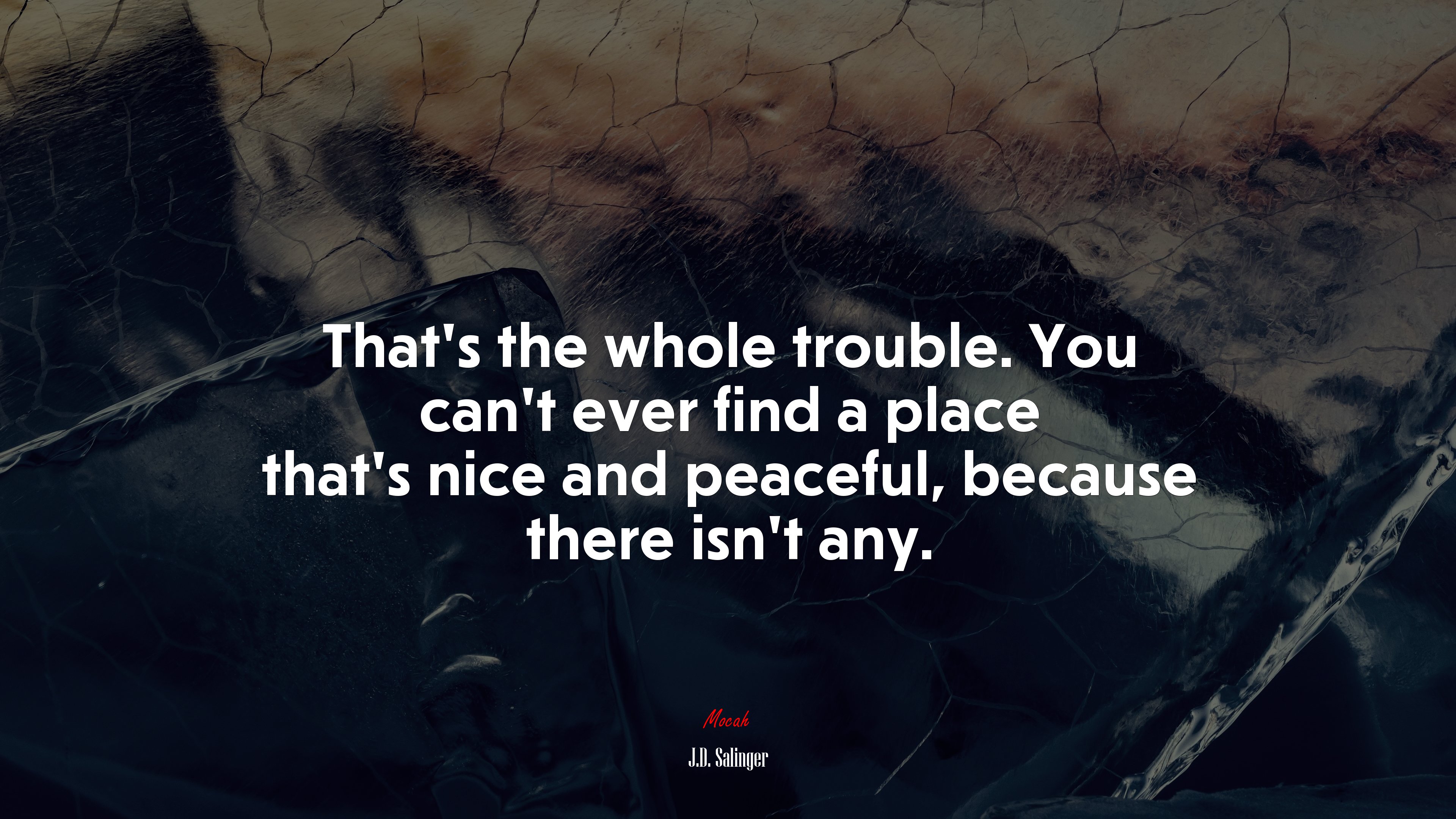 That’s the whole trouble. You can’t ever find a place that’s nice and peaceful, because there isn’t any. | J.D. Salinger quote HD Wallpaper