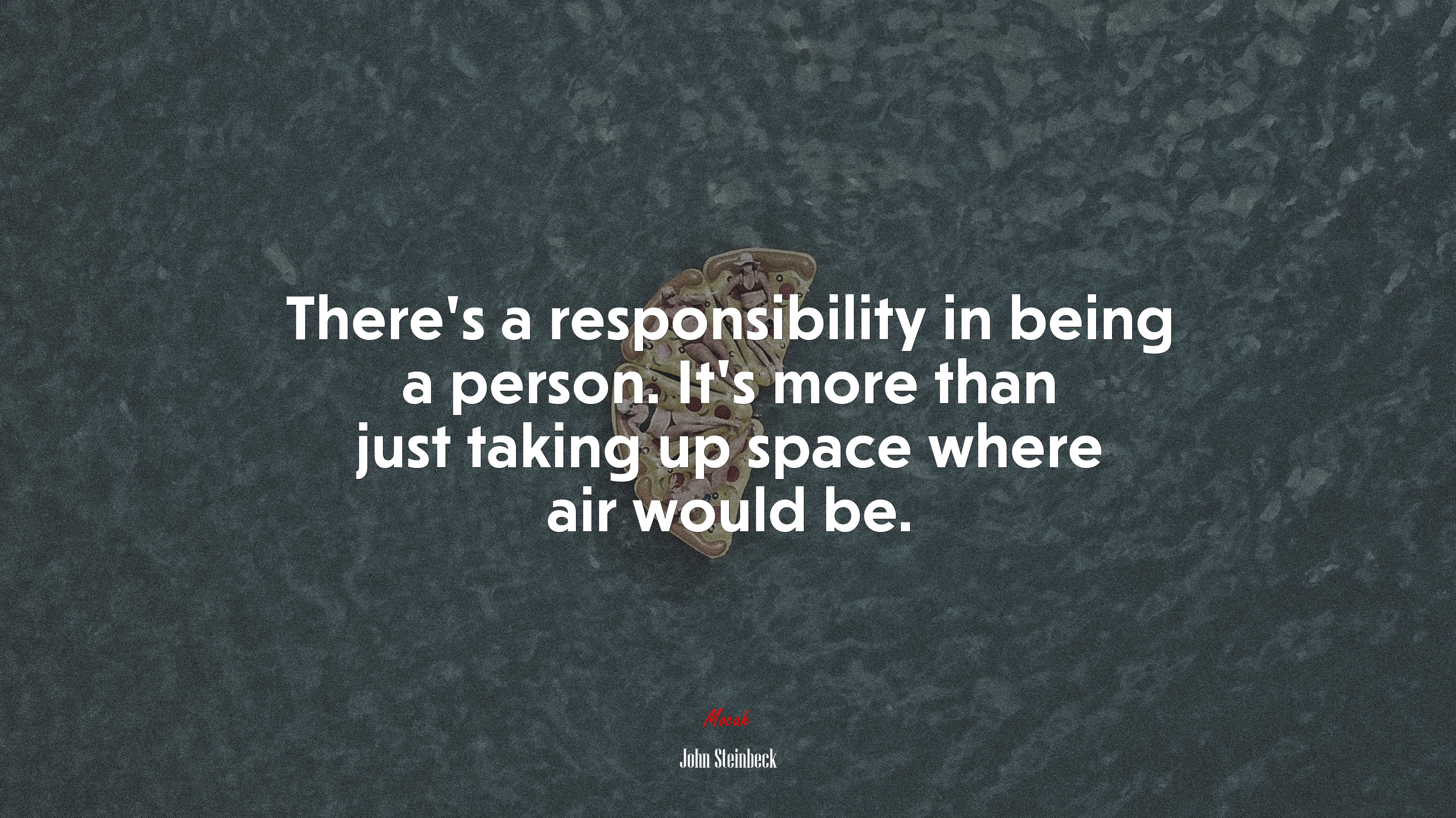 There’s a responsibility in being a person. It’s more than just taking up space where air would be. | John Steinbeck quote HD Wallpaper