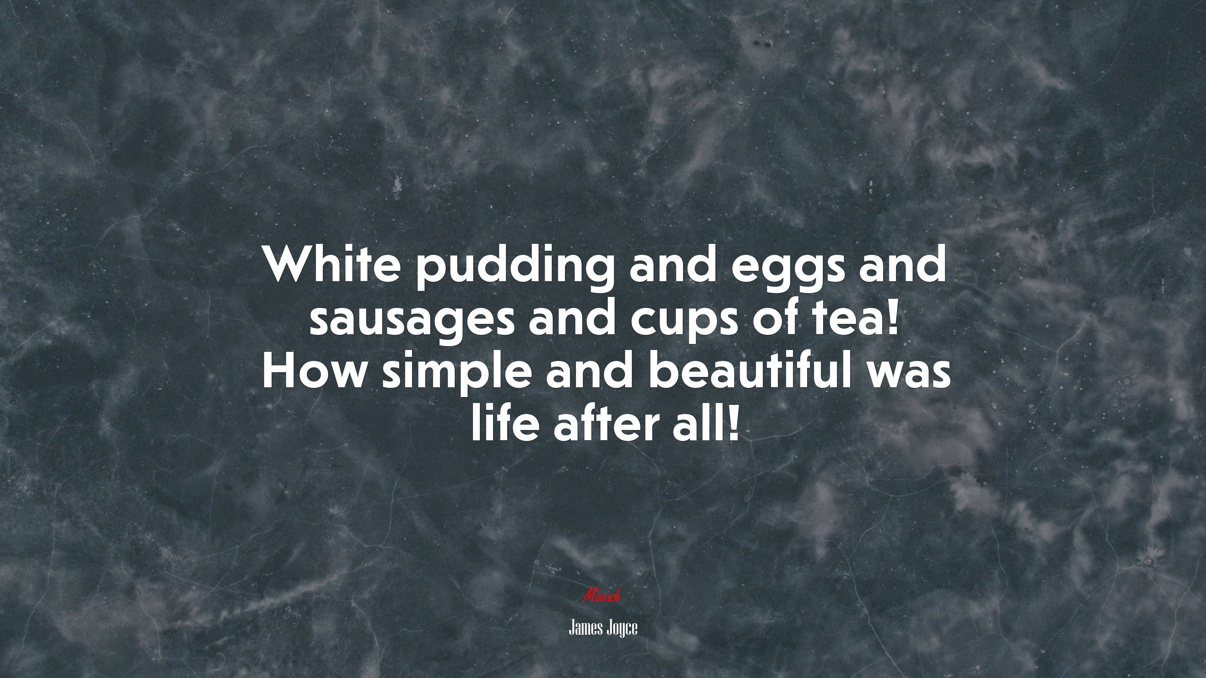 White pudding and eggs and sausages and cups of tea! How simple and beautiful was life after all! | James Joyce quote HD Wallpaper