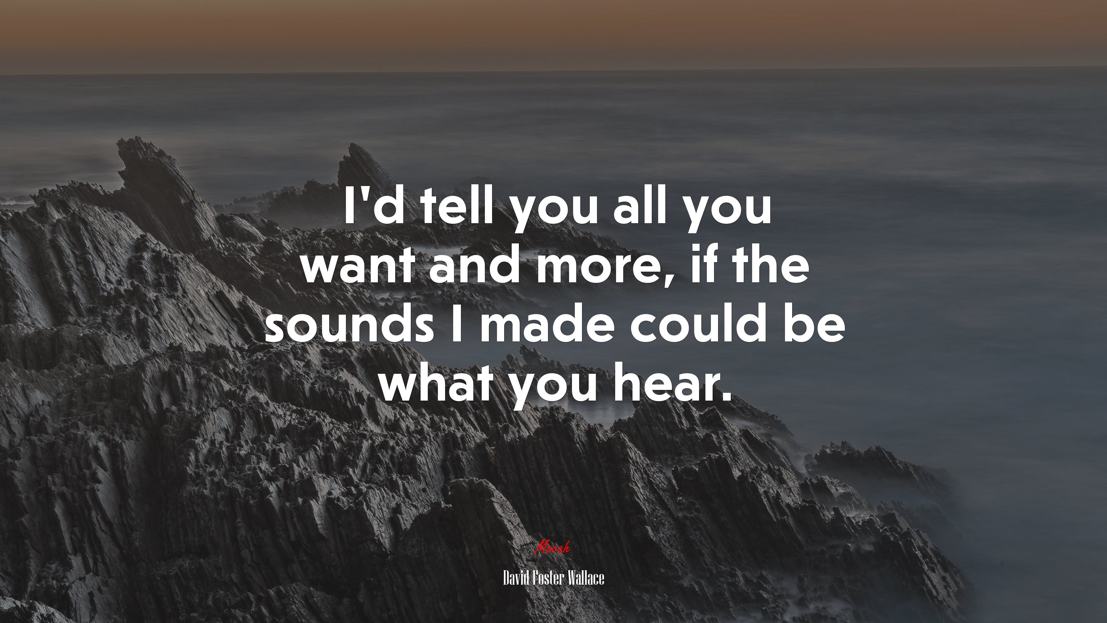 I’d tell you all you want and more, if the sounds I made could be what you hear. | David Foster Wallace quote HD Wallpaper