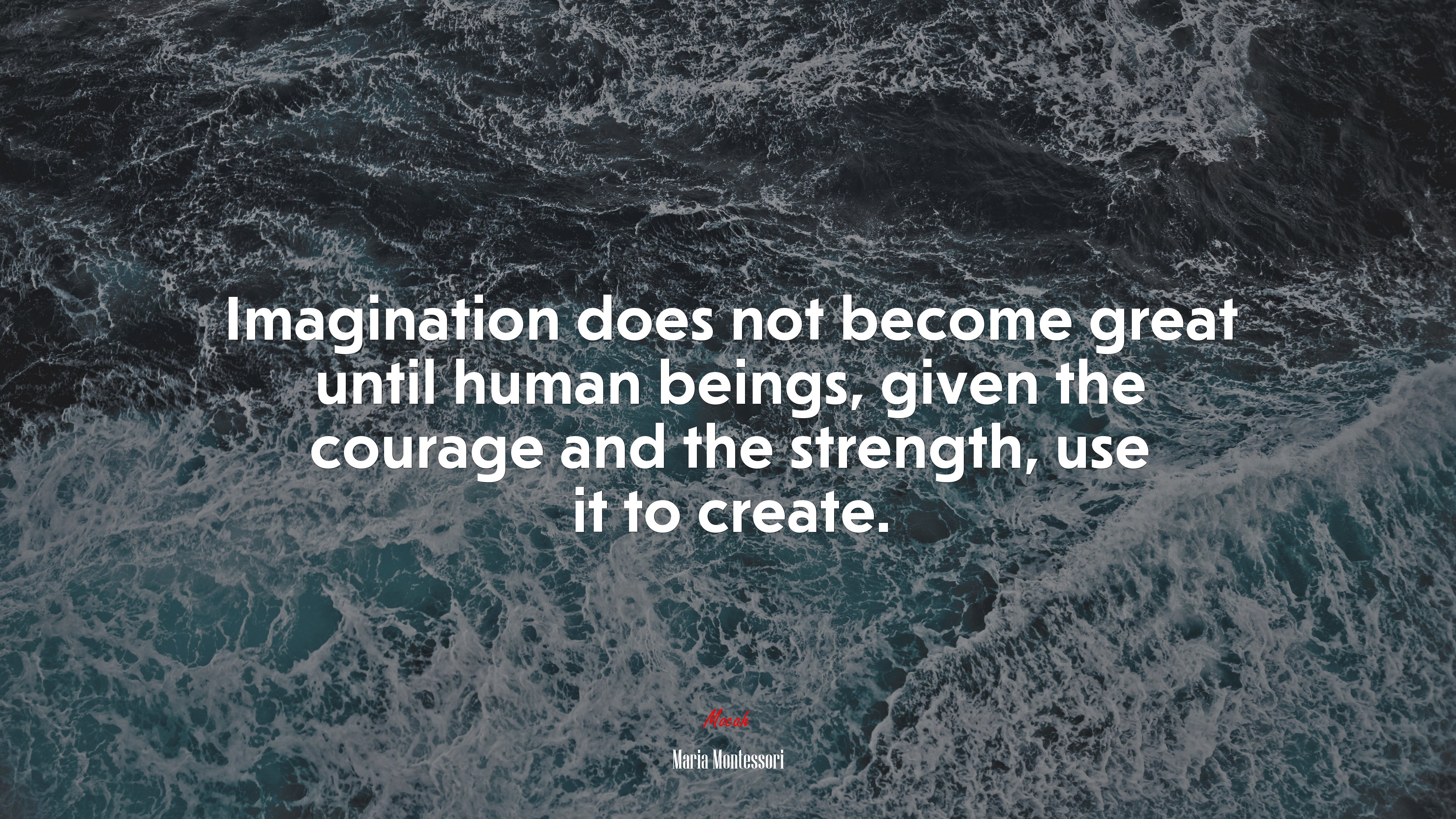 Imagination does not become great until human beings, given the courage and the strength, use it to create. | Maria Montessori quote HD Wallpaper