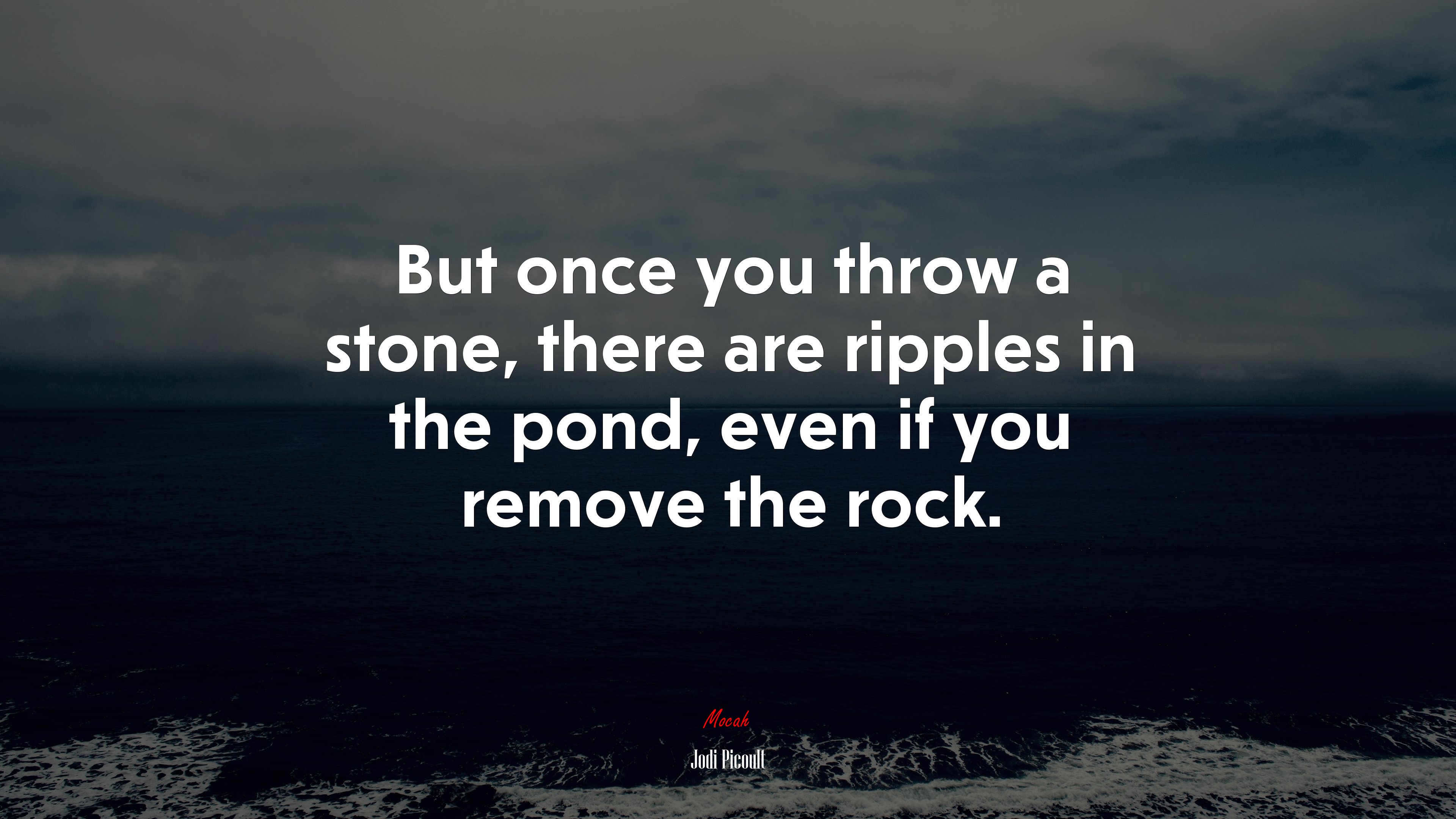 But once you throw a stone, there are ripples in the pond, even if you remove the rock. | Jodi Picoult quote HD Wallpaper