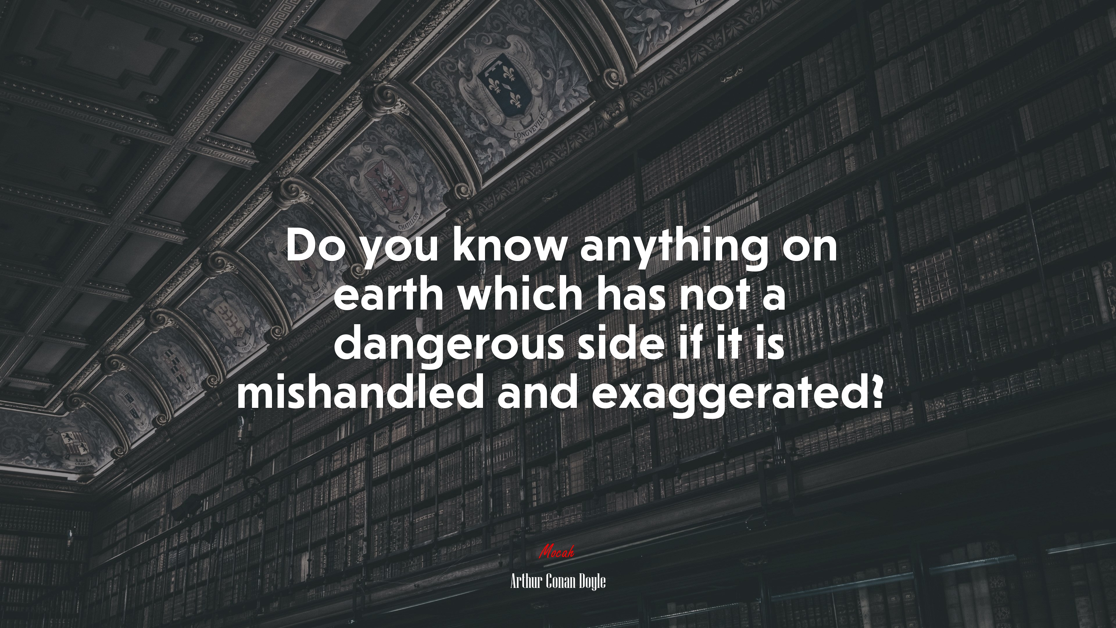 Do you know anything on earth which has not a dangerous side if it is mishandled and exaggerated? | Arthur Conan Doyle quote HD Wallpaper