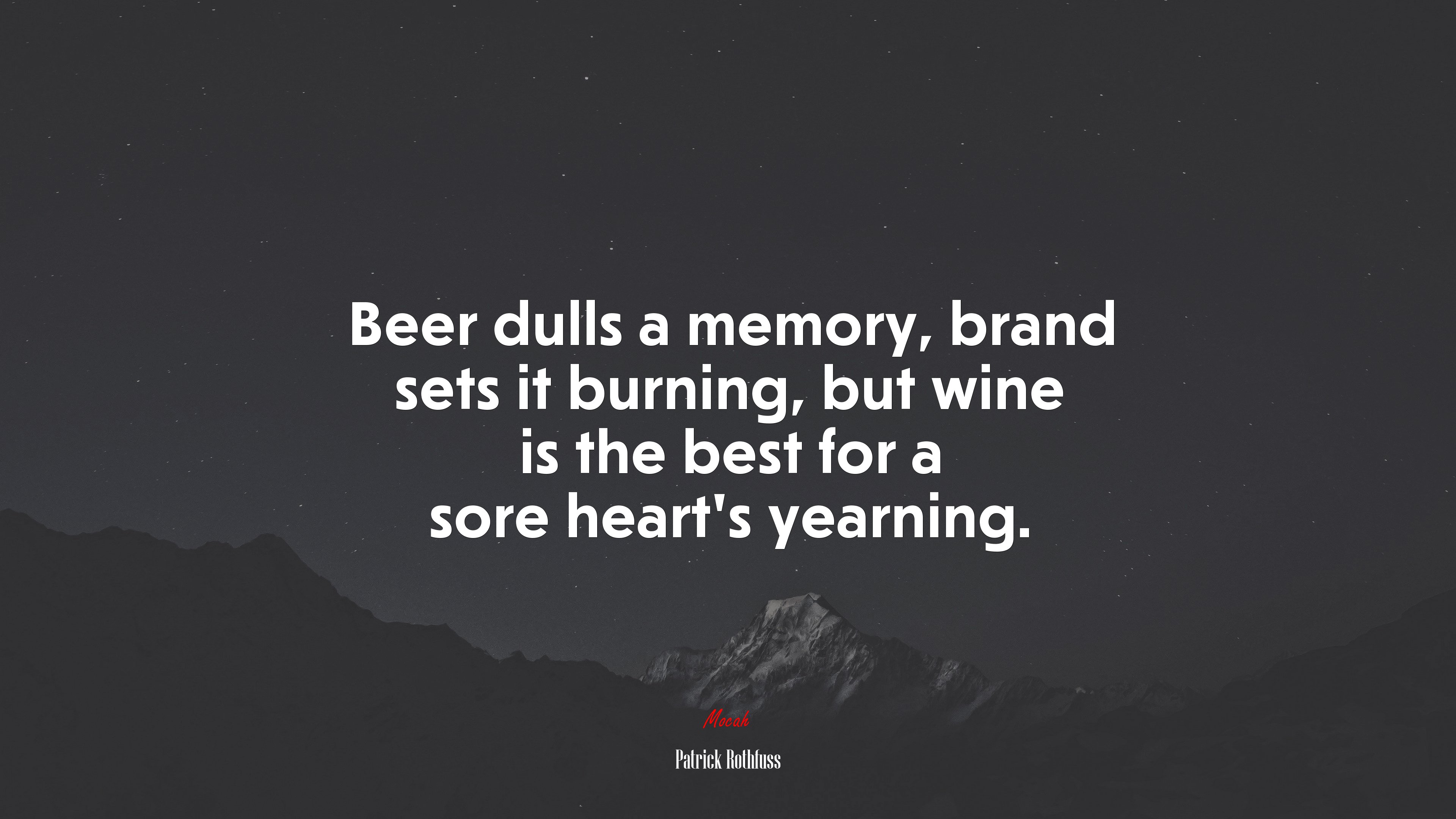 Beer dulls a memory, brand sets it burning, but wine is the best for a sore heart’s yearning. | Patrick Rothfuss quote HD Wallpaper