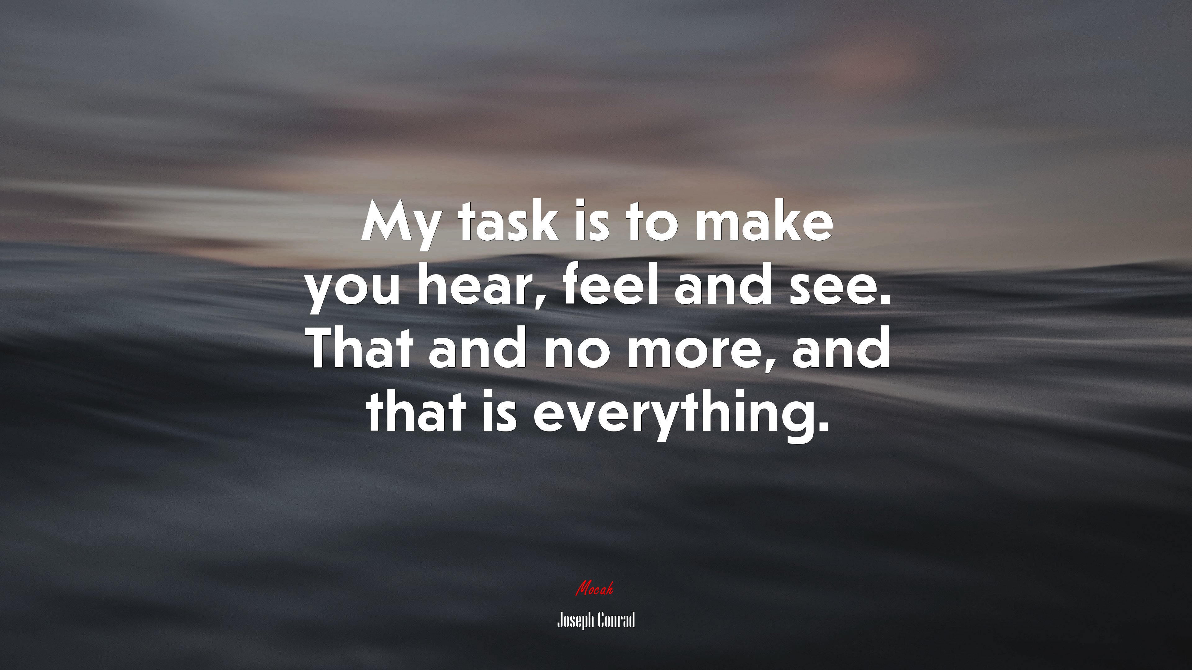 My task is to make you hear, feel and see. That and no more, and that is everything. | Joseph Conrad quote HD Wallpaper