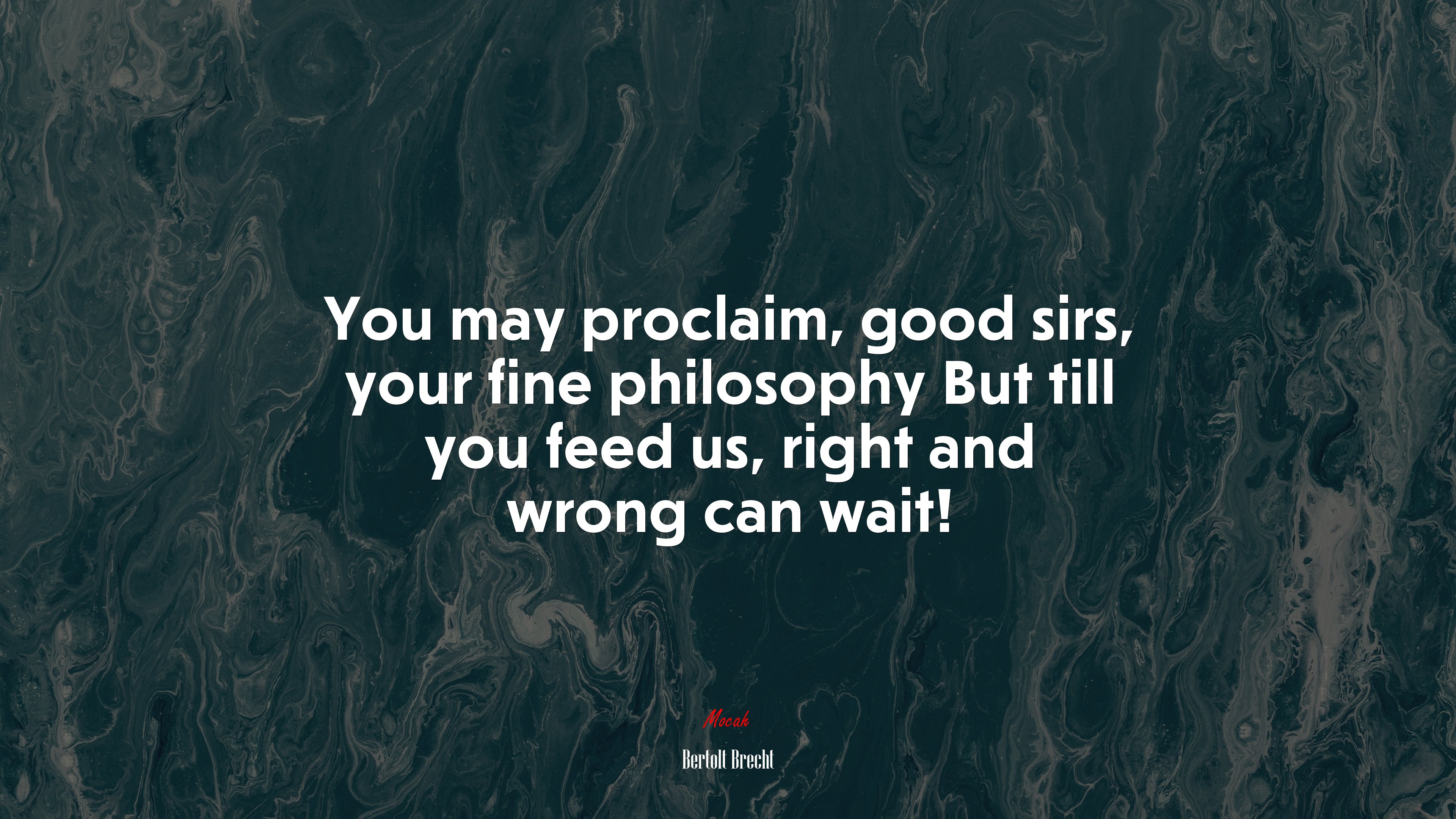 You may proclaim, good sirs, your fine philosophy But till you feed us, right and wrong can wait! | Bertolt Brecht quote HD Wallpaper