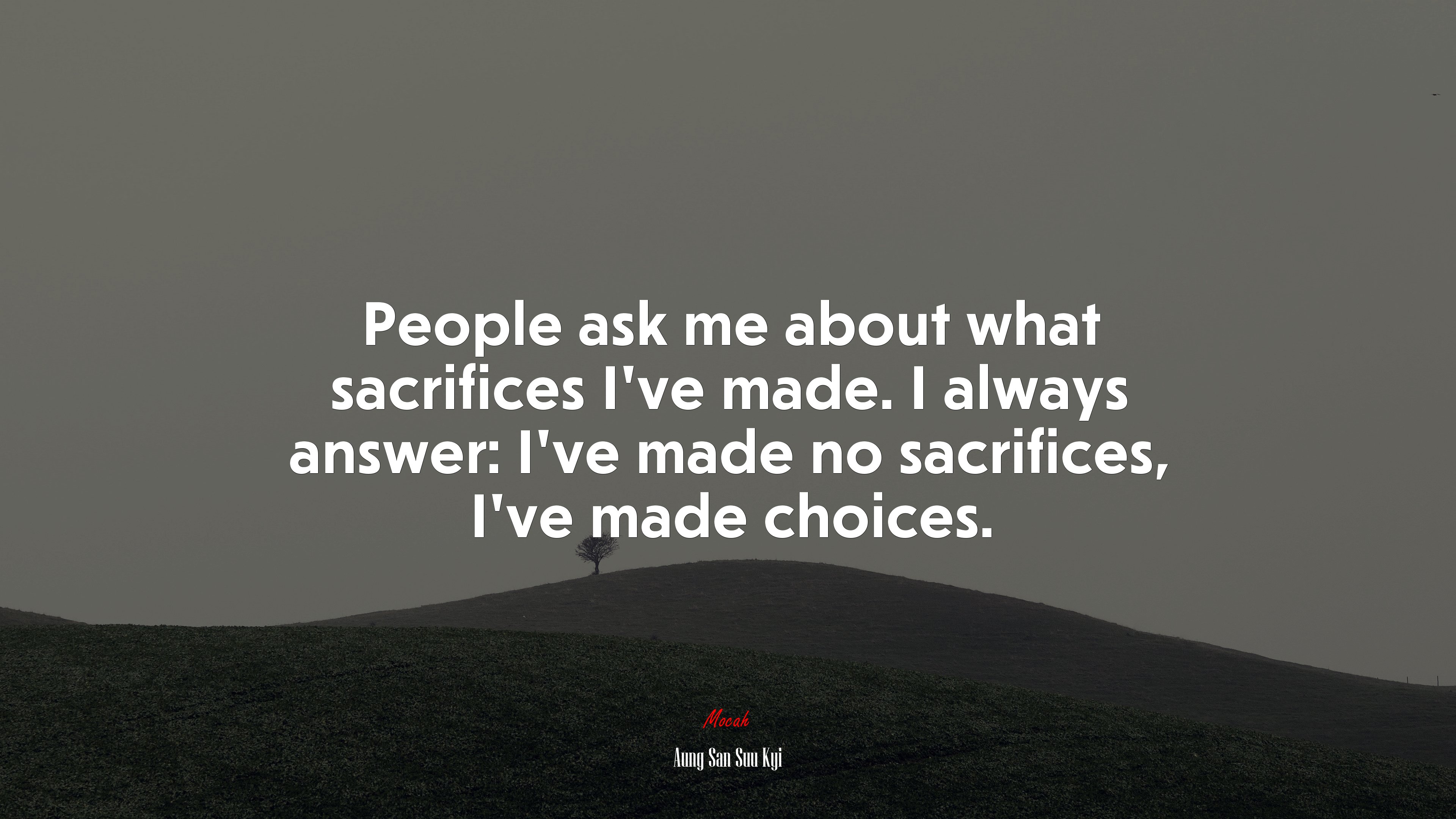 People ask me about what sacrifices I’ve made. I always answer: I’ve made no sacrifices, I’ve made choices. | Aung San Suu Kyi quote HD Wallpaper