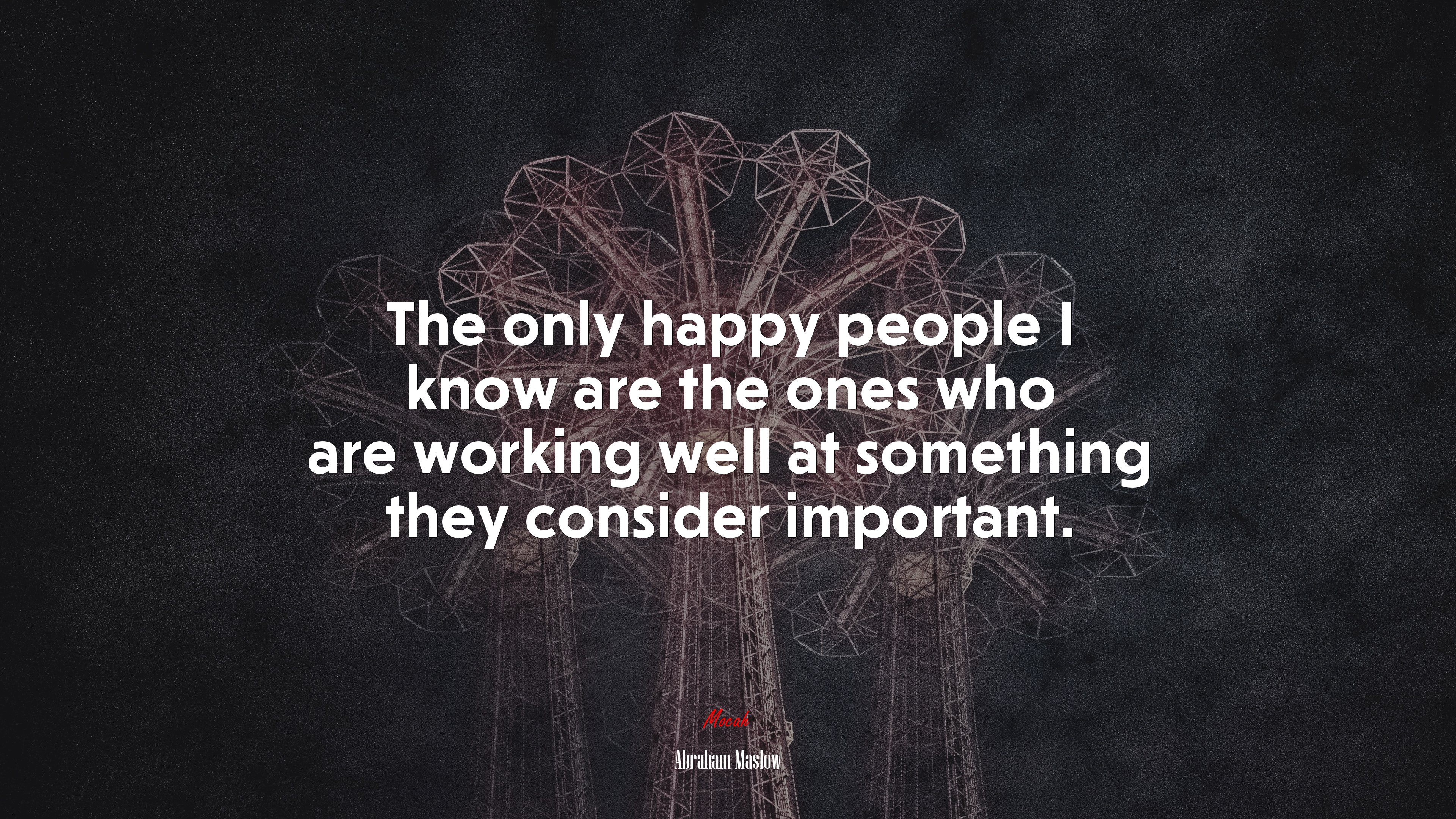 The only happy people I know are the ones who are working well at something they consider important. | Abraham Maslow quote HD Wallpaper