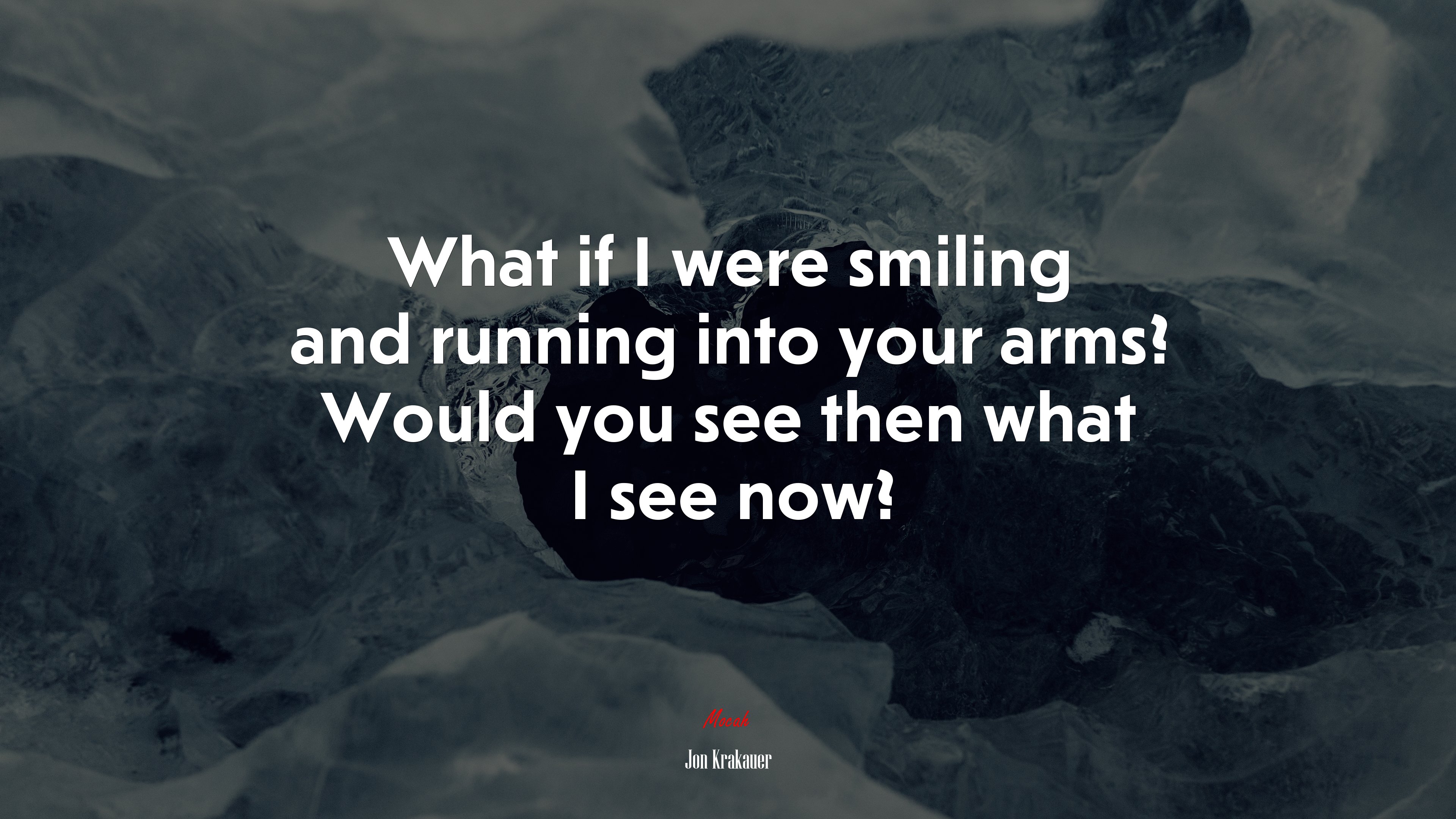 What if I were smiling and running into your arms? Would you see then what I see now? | Jon Krakauer quote HD Wallpaper