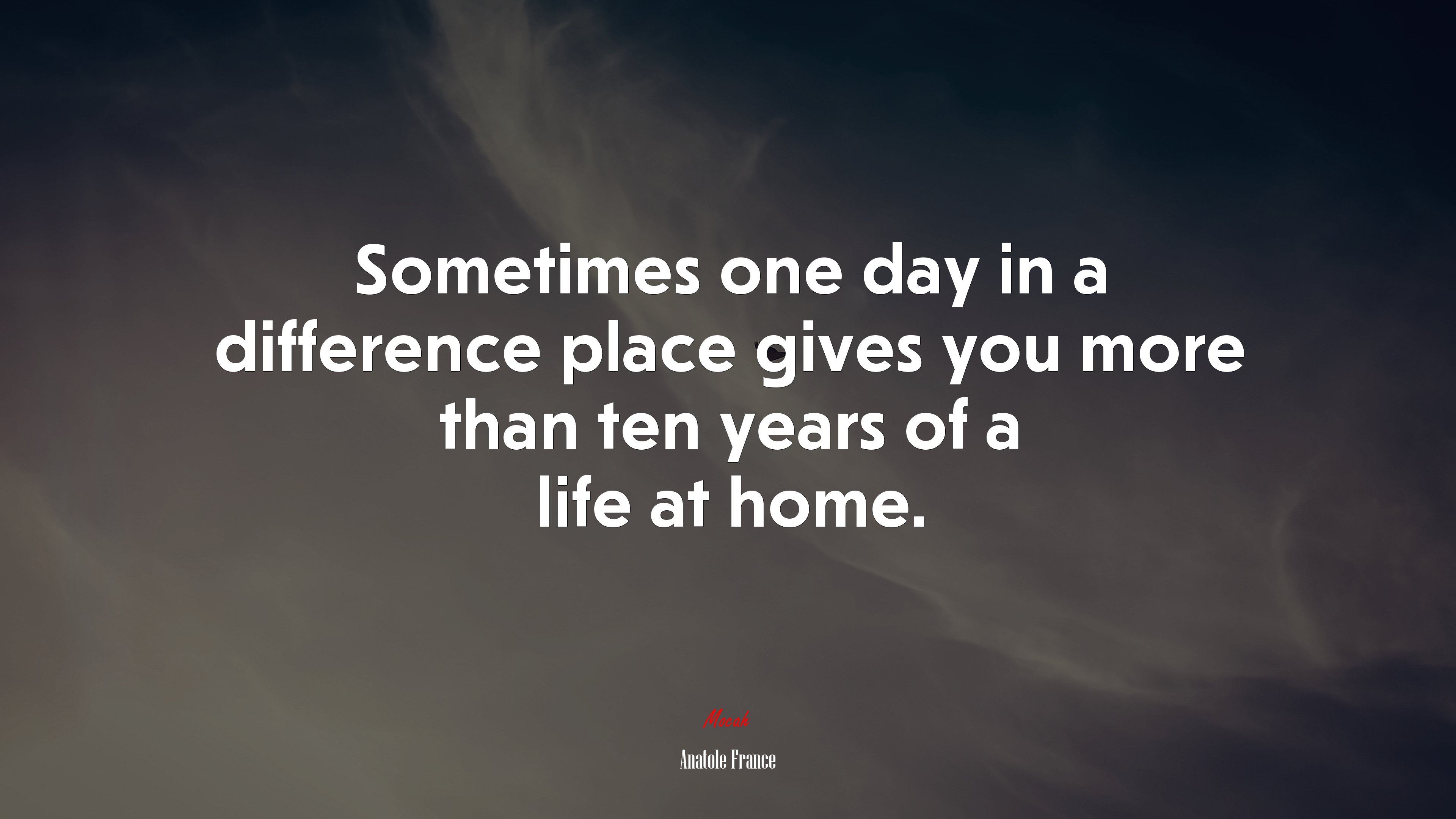 Sometimes one day in a difference place gives you more than ten years of a life at home. | Anatole France quote HD Wallpaper