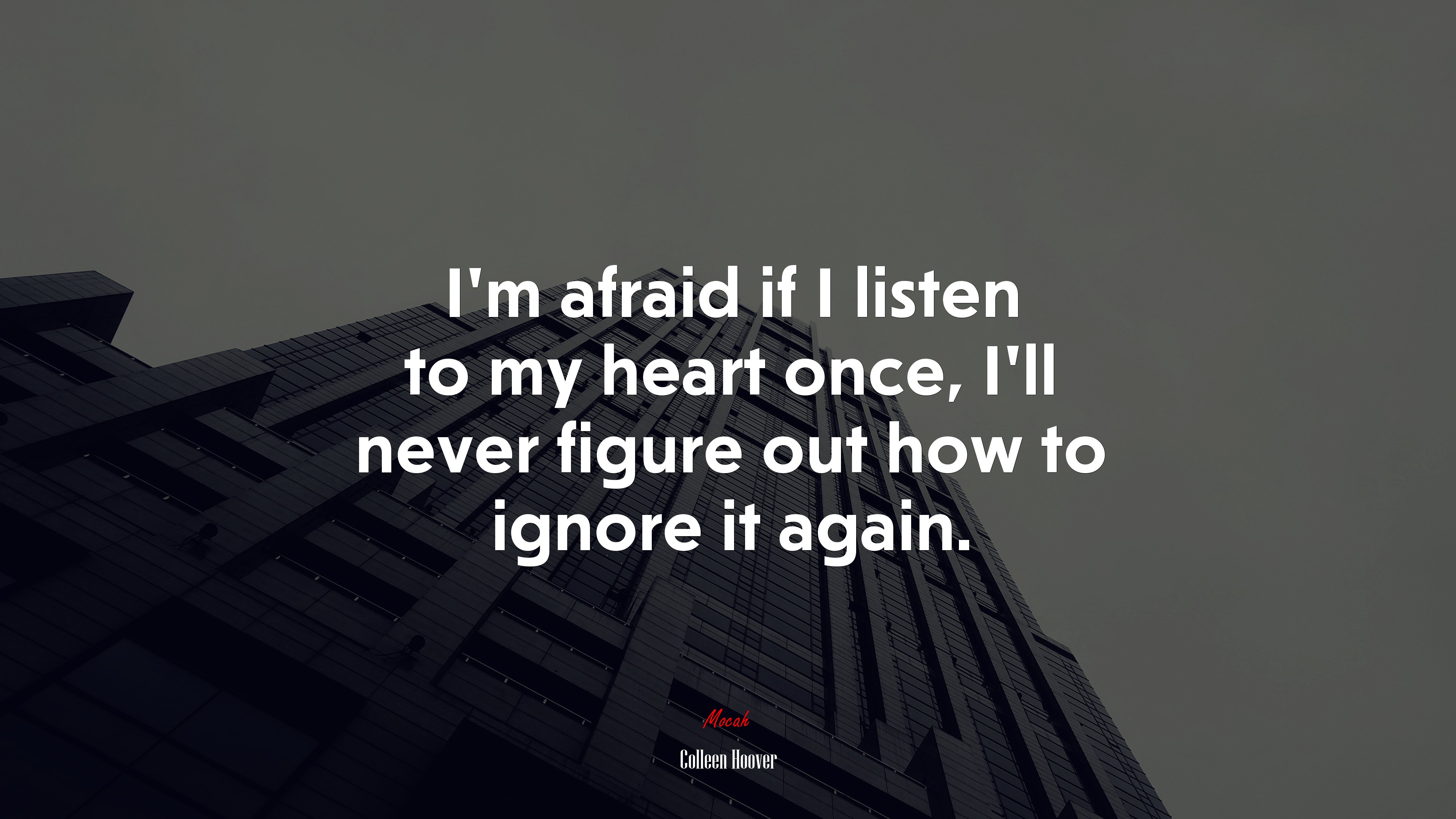 I’m afraid if I listen to my heart once, I’ll never figure out how to ignore it again. | Colleen Hoover quote HD Wallpaper