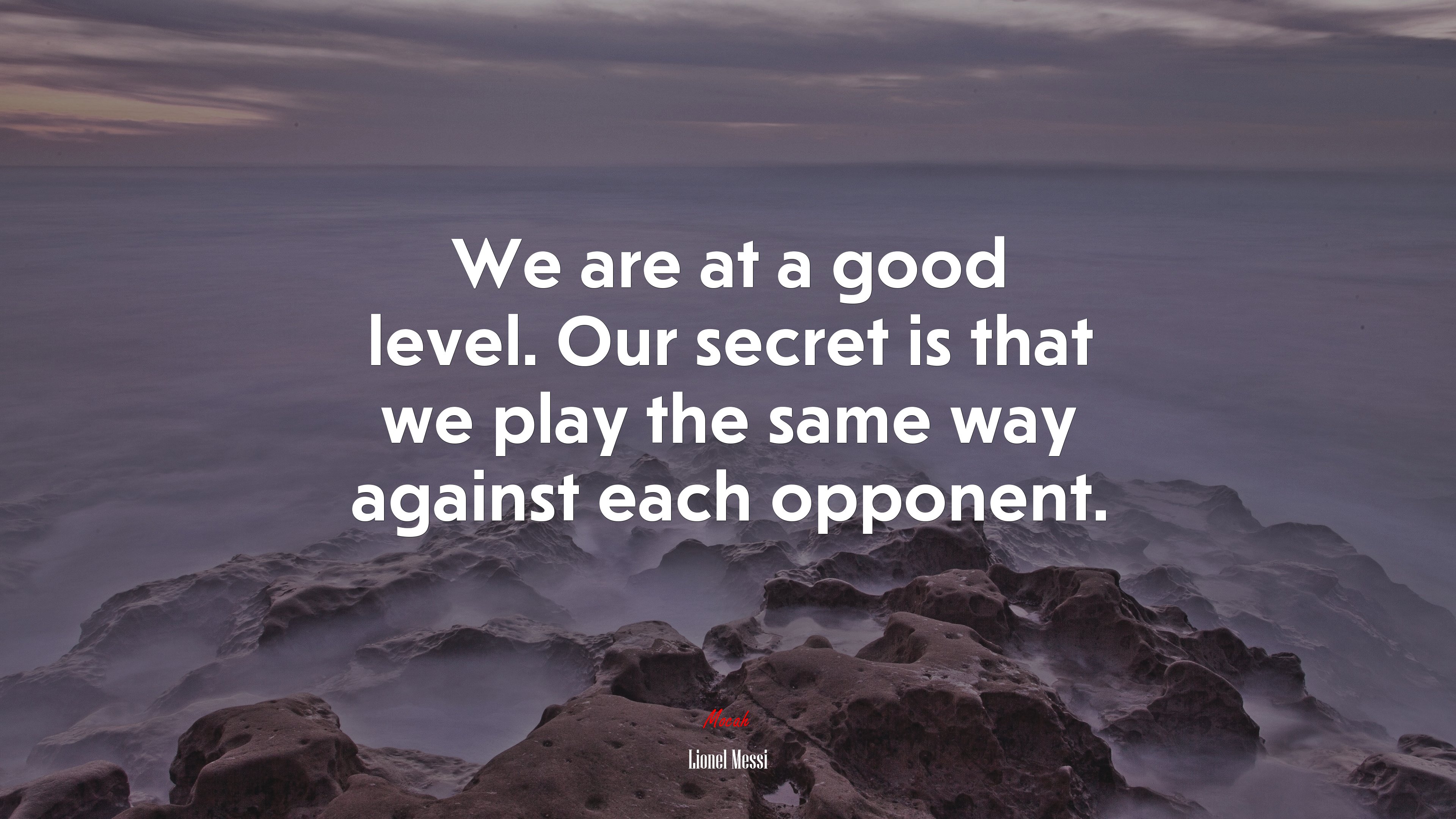 We are at a good level. Our secret is that we play the same way against each opponent. | Lionel Messi quote HD Wallpaper