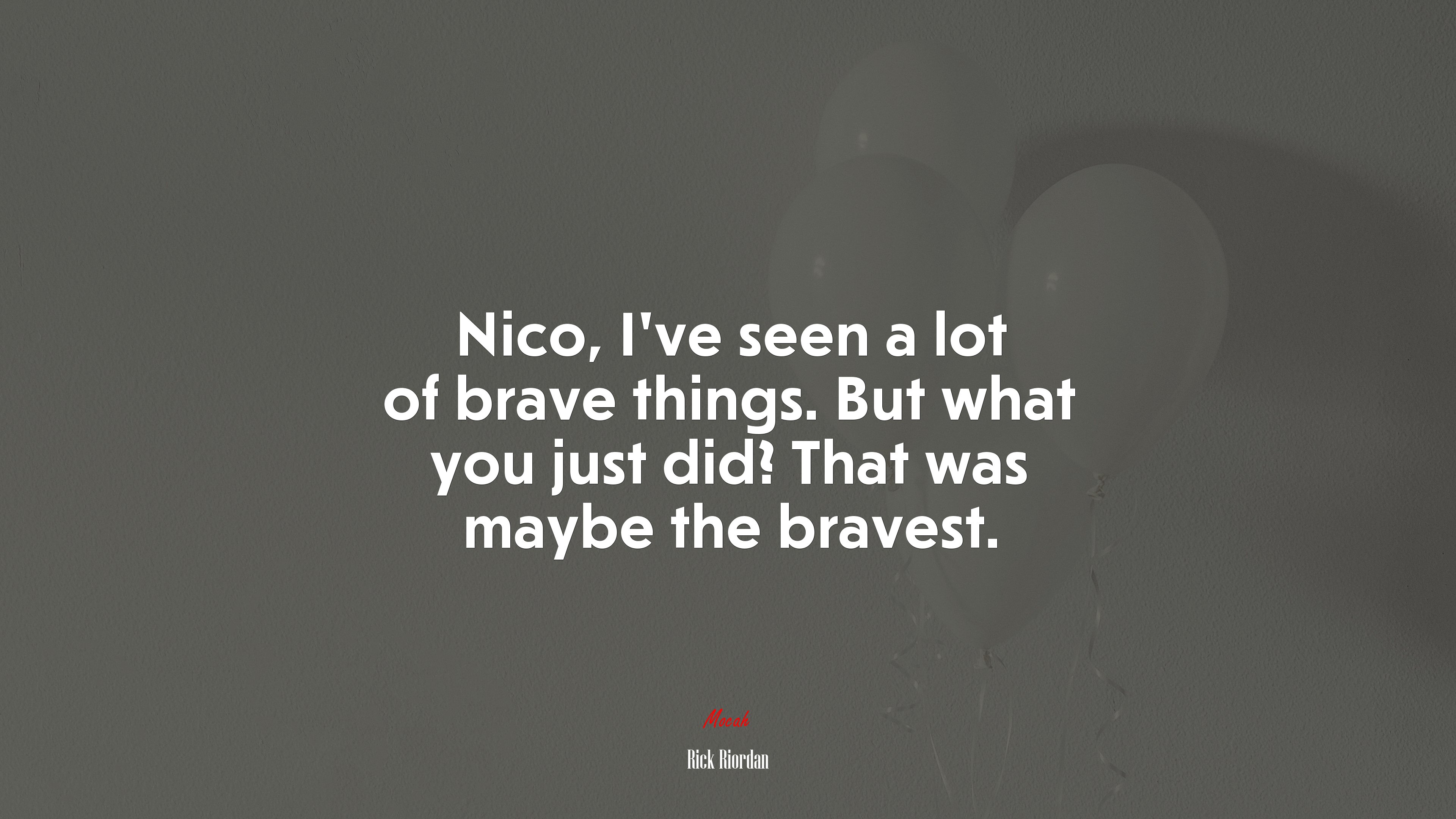 Nico, I’ve seen a lot of brave things. But what you just did? That was maybe the bravest. | Rick Riordan quote HD Wallpaper