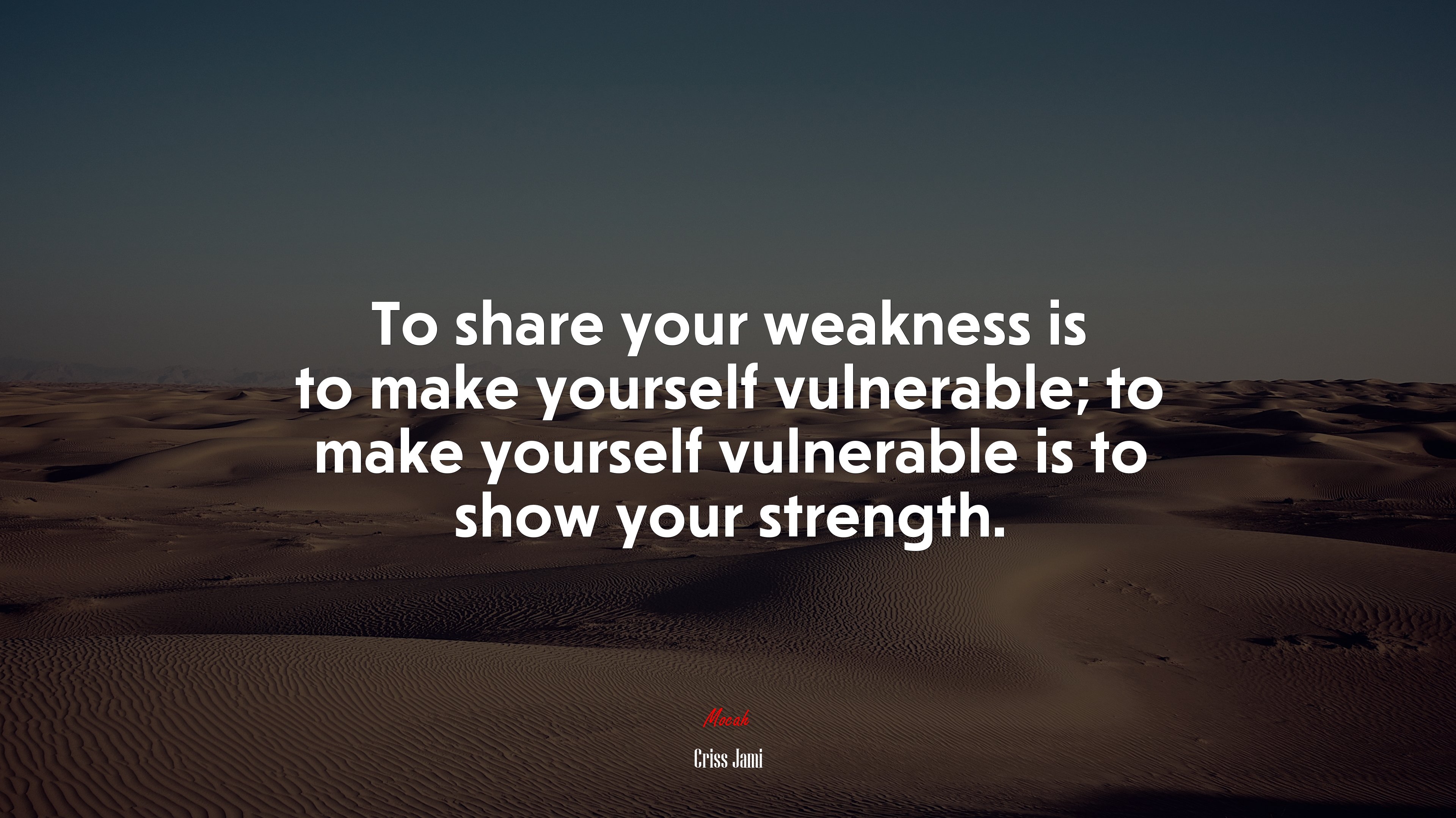 To share your weakness is to make yourself vulnerable; to make yourself vulnerable is to show your strength. | Criss Jami quote HD Wallpaper