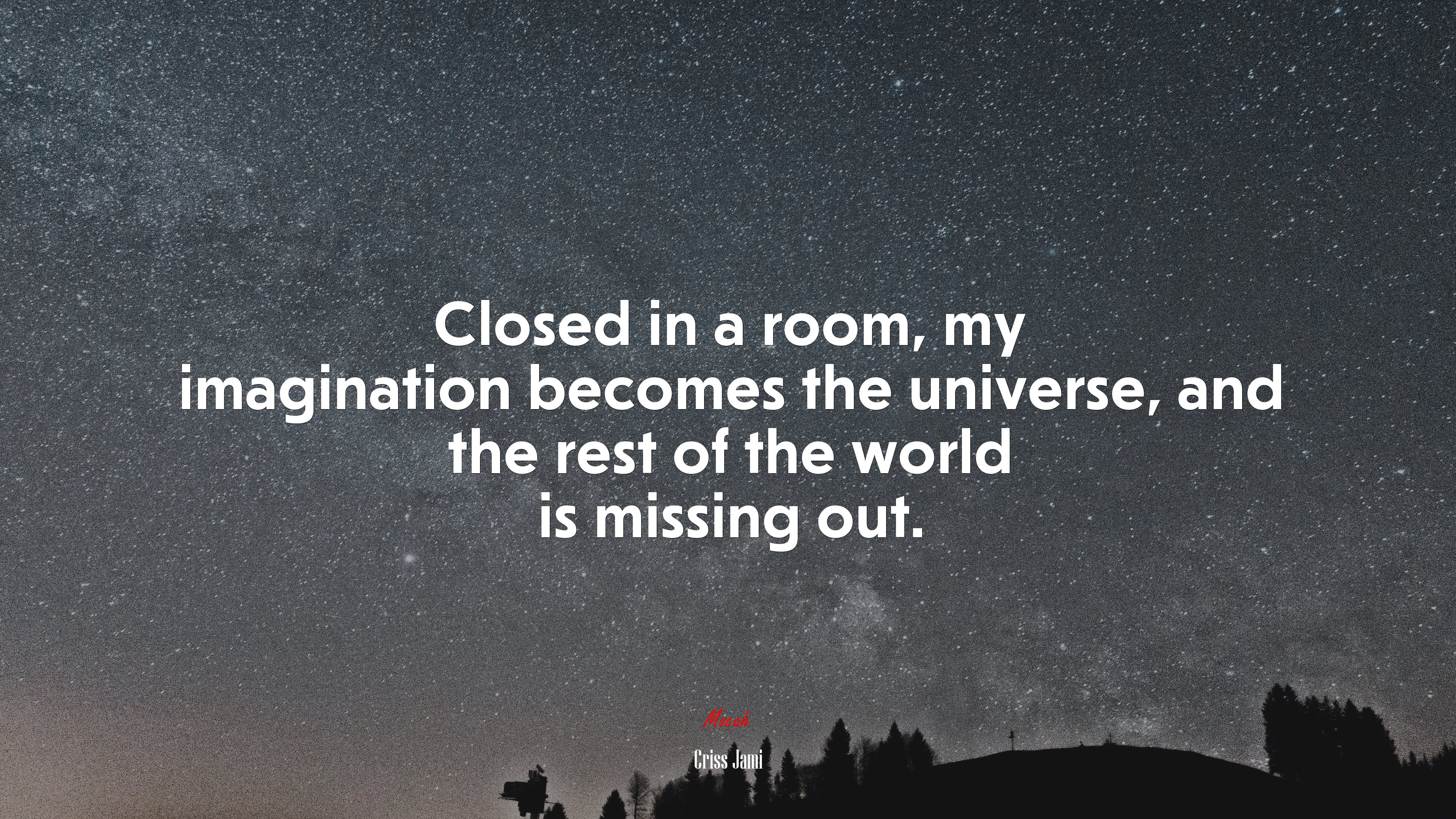 Closed in a room, my imagination becomes the universe, and the rest of the world is missing out. | Criss Jami quote HD Wallpaper