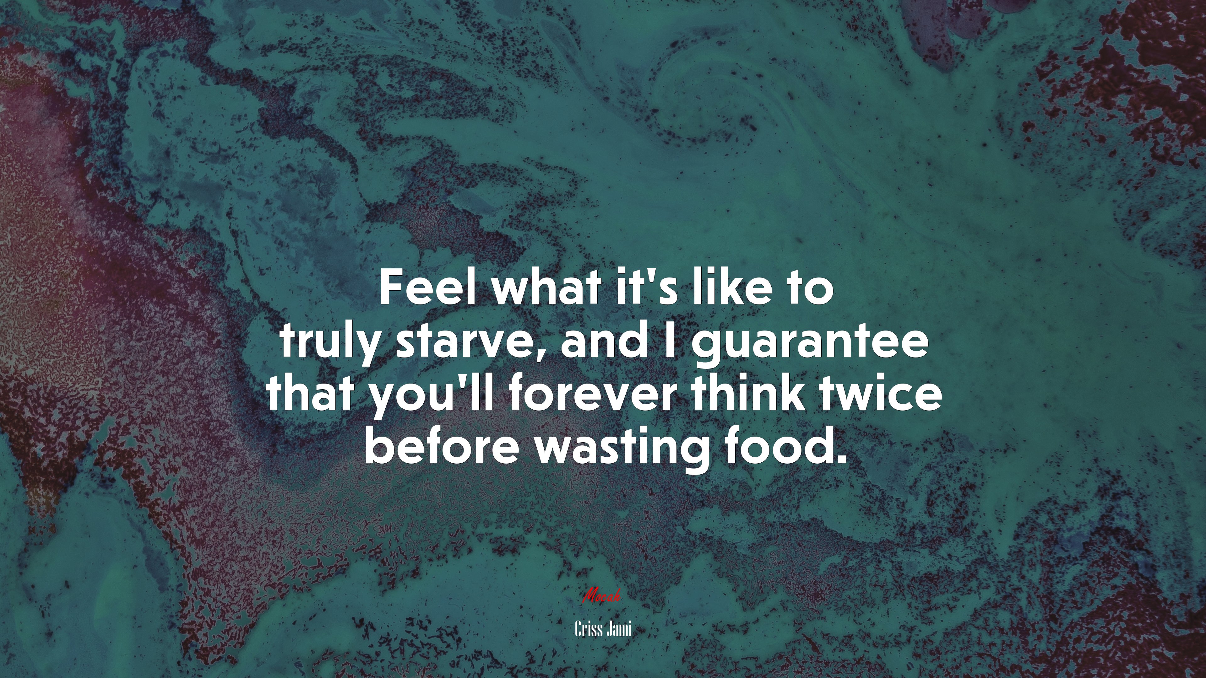 Feel what it’s like to truly starve, and I guarantee that you’ll forever think twice before wasting food. | Criss Jami quote HD Wallpaper