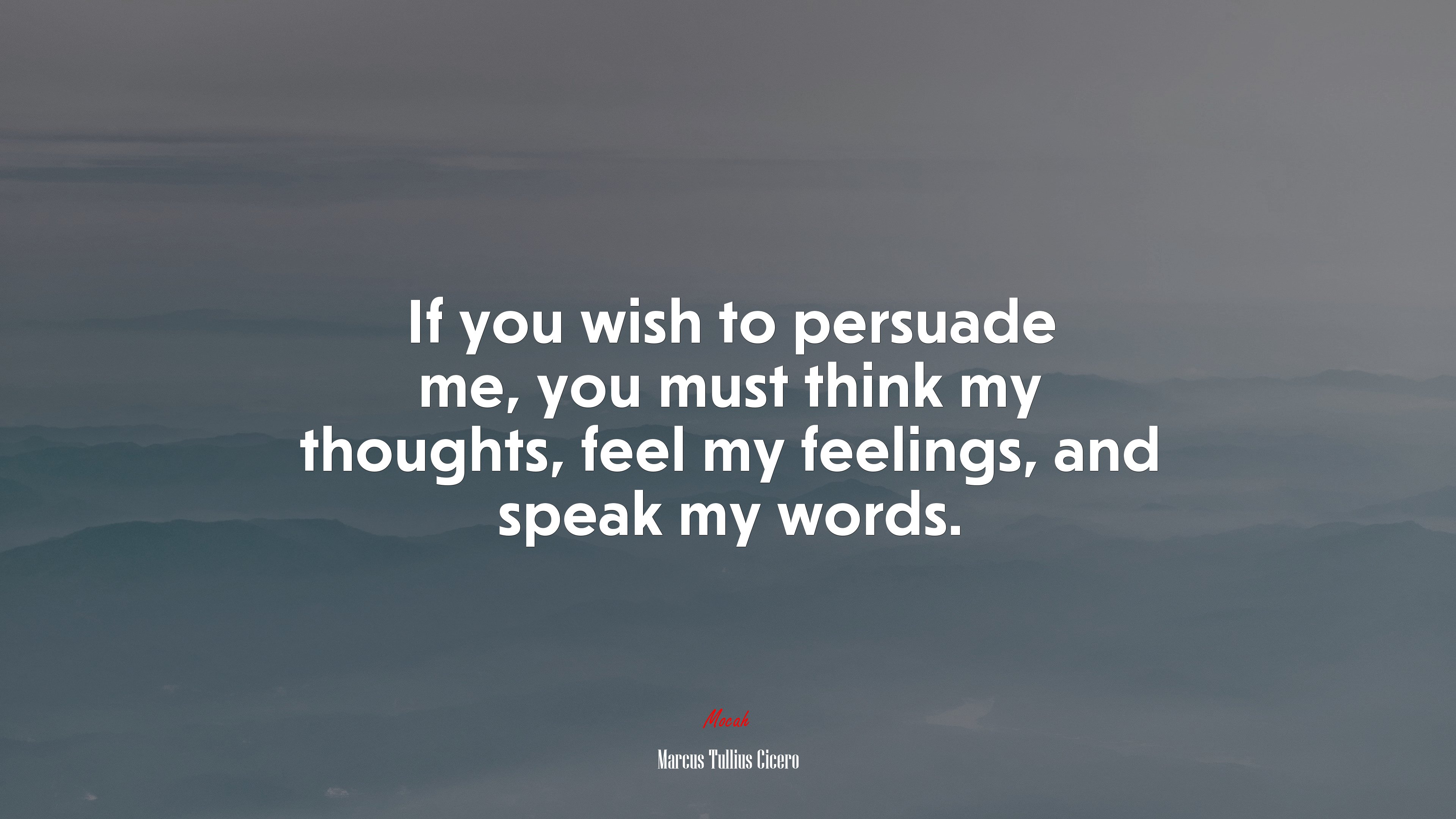 If you wish to persuade me, you must think my thoughts, feel my feelings, and speak my words. | Marcus Tullius Cicero quote HD Wallpaper